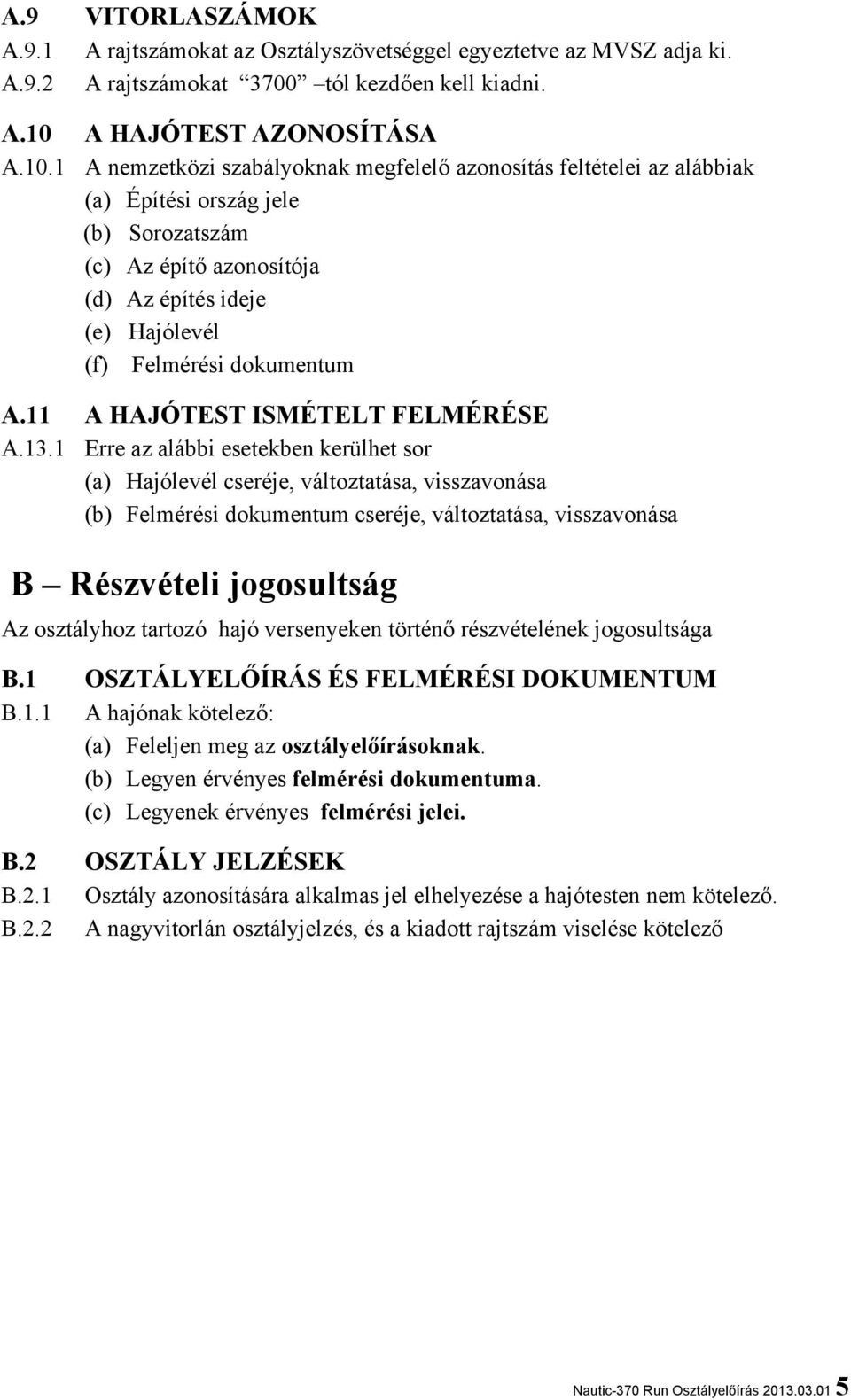 1 A nemzetközi szabályoknak megfelelő azonosítás feltételei az alábbiak (a) Építési ország jele (b) Sorozatszám (c) Az építő azonosítója (d) Az építés ideje (e) Hajólevél (f) Felmérési dokumentum A.