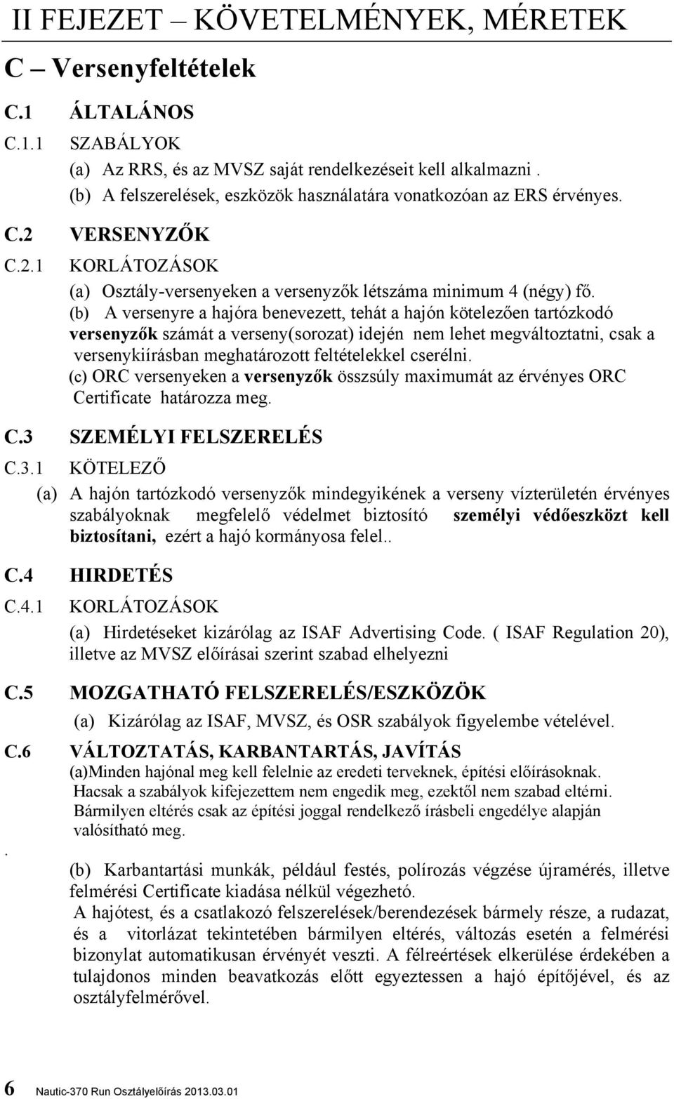 (b) A versenyre a hajóra benevezett, tehát a hajón kötelezően tartózkodó versenyzők számát a verseny(sorozat) idején nem lehet megváltoztatni, csak a versenykiírásban meghatározott feltételekkel