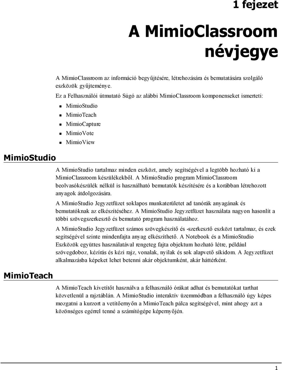 legtöbb hozható ki a MimioClassroom készülékekből. A MimioStudio program MimioClassroom beolvasókészülék nélkül is használható bemutatók készítésére és a korábban létrehozott anyagok átdolgozására.