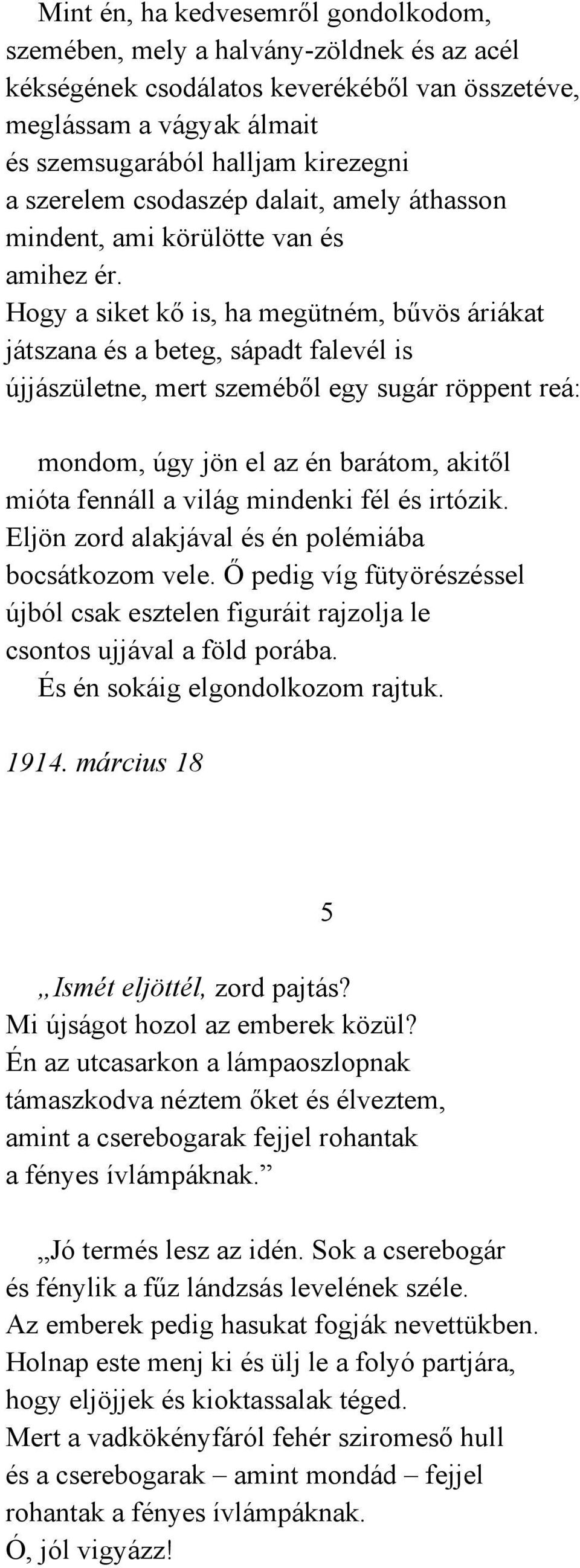 Hogy a siket kő is, ha megütném, bűvös áriákat játszana és a beteg, sápadt falevél is újjászületne, mert szeméből egy sugár röppent reá: mondom, úgy jön el az én barátom, akitől mióta fennáll a világ