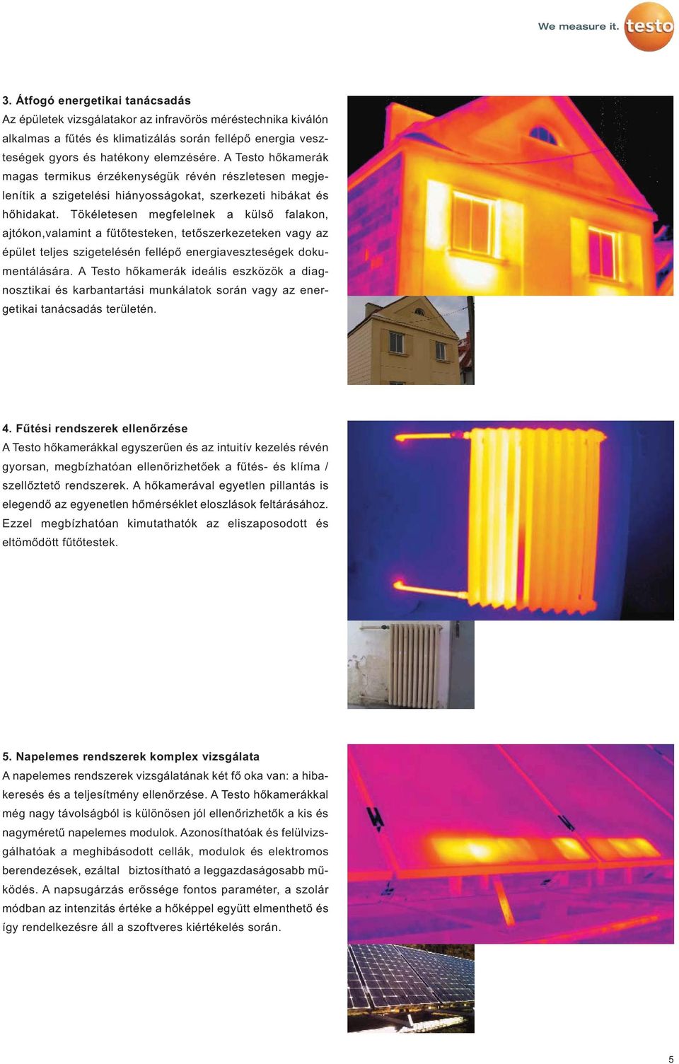 Tökéletesen megfelelnek a külső falakon, ajtókon,valamint a fűtőtesteken, tetőszerkezeteken vagy az épület teljes szigetelésén fellépő energiaveszteségek dokumentálására.