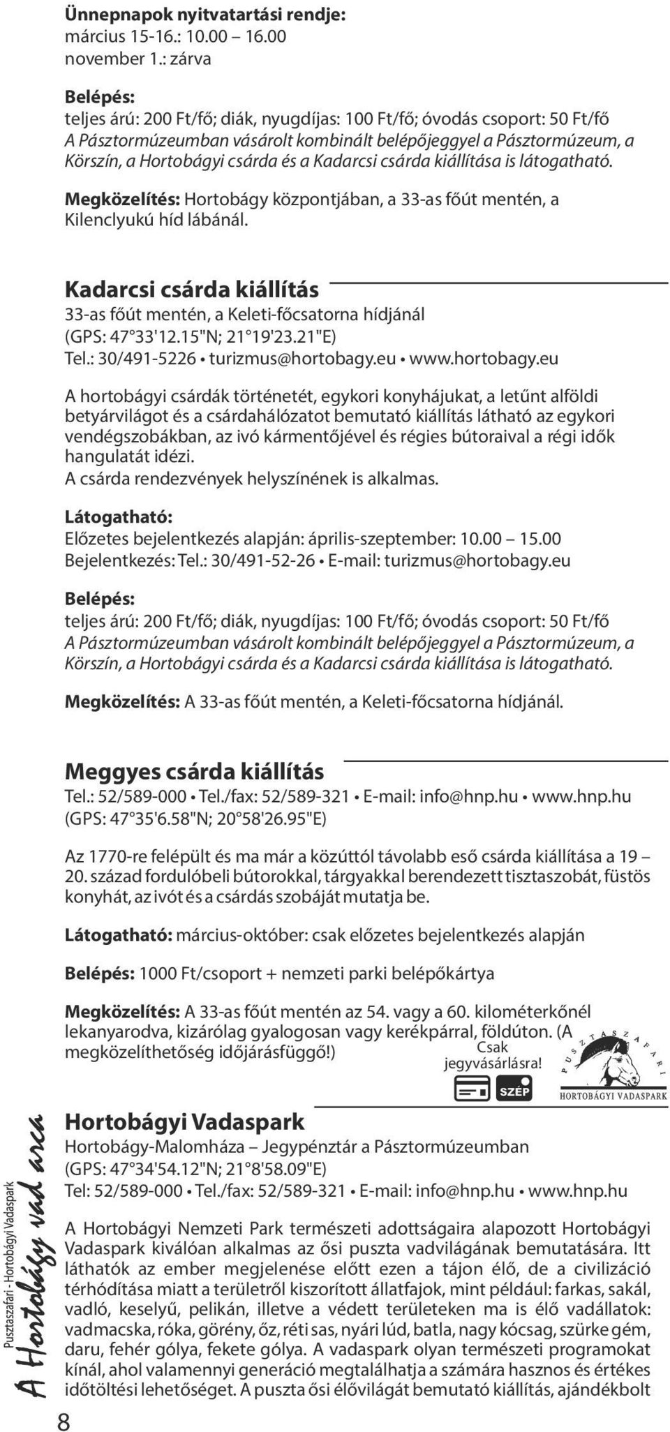 Kadarcsi csárda kiállítása is látogatható. Megközelítés: Hortobágy központjában, a 33-as f út mentén, a Kilenclyukú híd lábánál.