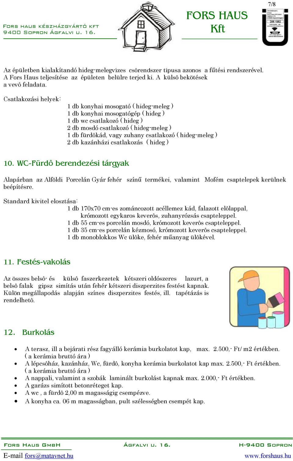 ( hideg-meleg ) 2 db kazánházi csatlakozás ( hideg ) 10. WC-Fürdô berendezési tárgyak Alapárban az Alföldi Porcelán Gyár fehér színű termékei, valamint Mofém csaptelepek kerülnek beépítésre.