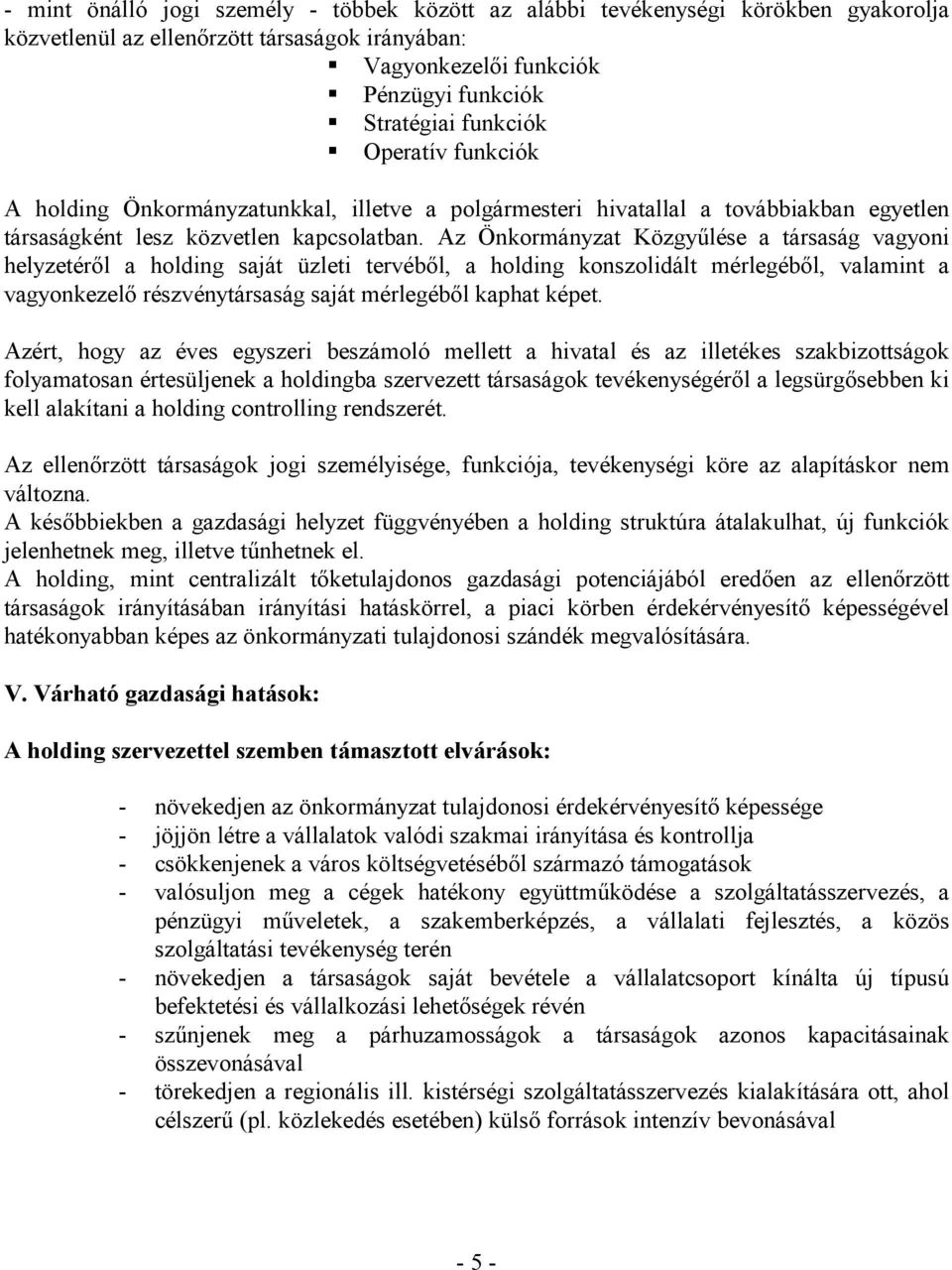 Az Önkormányzat Közgyűlése a társaság vagyoni helyzetéről a holding saját üzleti tervéből, a holding konszolidált mérlegéből, valamint a vagyonkezelő részvénytársaság saját mérlegéből kaphat képet.