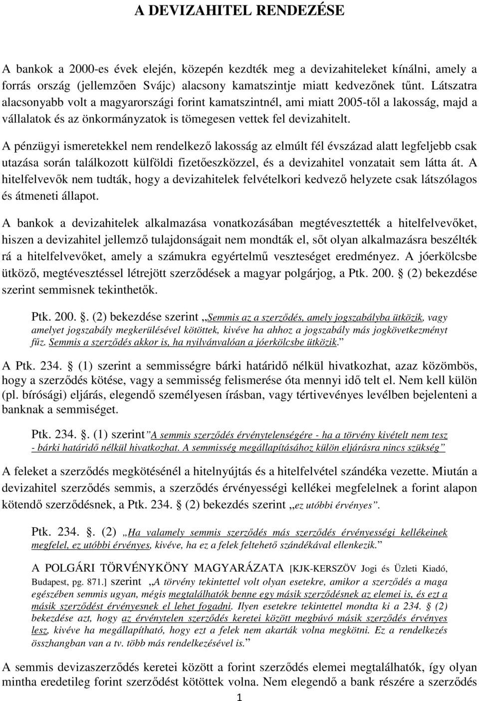 A pénzügyi ismeretekkel nem rendelkező lakosság az elmúlt fél évszázad alatt legfeljebb csak utazása során találkozott külföldi fizetőeszközzel, és a devizahitel vonzatait sem látta át.