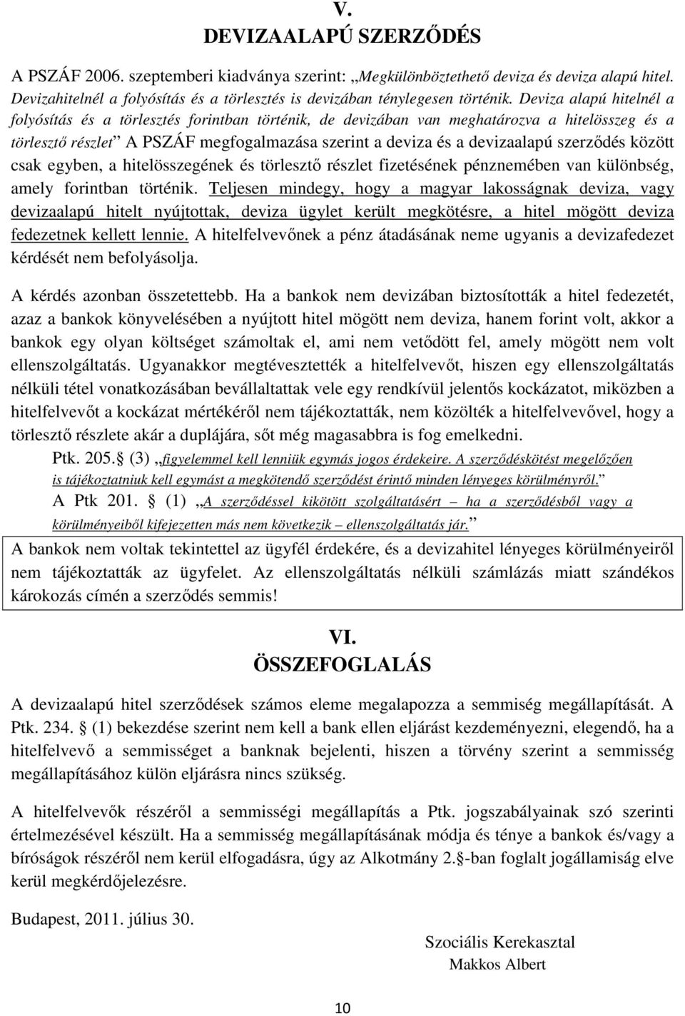 szerződés között csak egyben, a hitelösszegének és törlesztő részlet fizetésének pénznemében van különbség, amely forintban történik.