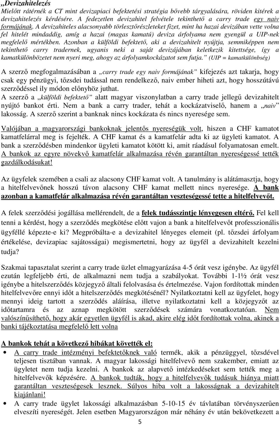 A devizahiteles alacsonyabb törlesztőrészleteket fizet, mint ha hazai devizában vette volna fel hitelét mindaddig, amíg a hazai (magas kamatú) deviza árfolyama nem gyengül a UIP-nek megfelelő