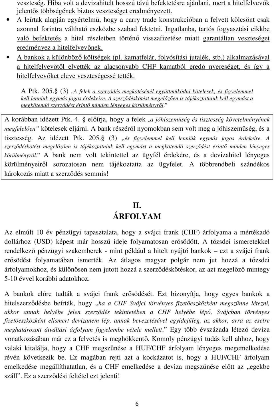 Ingatlanba, tartós fogyasztási cikkbe való befektetés a hitel részletben történő visszafizetése miatt garantáltan veszteséget eredményez a hitelfelvevőnek. A bankok a különböző költségek (pl.