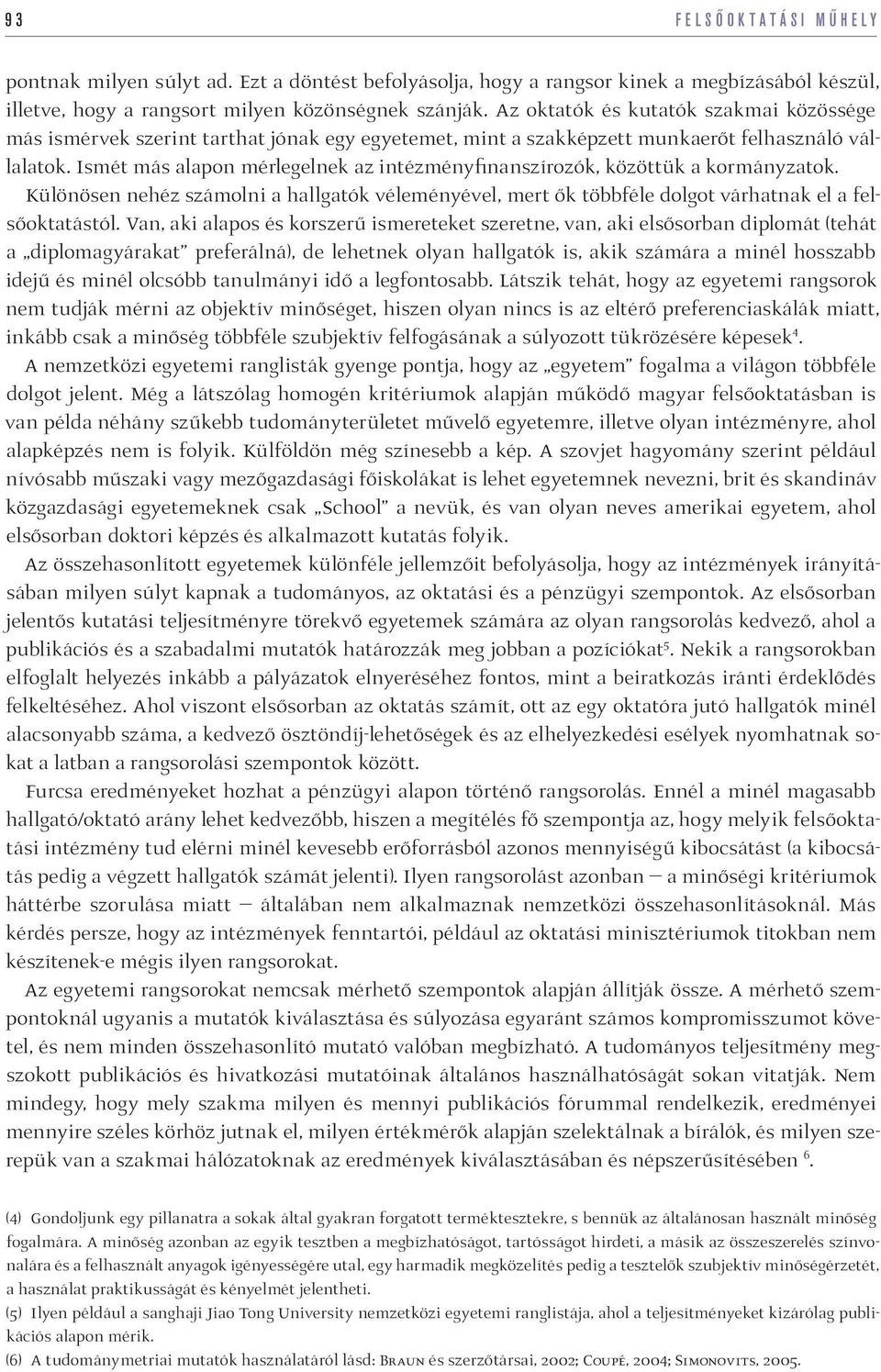 Ismét más alapon mérlegelnek az intézményfinanszírozók, közöttük a kormányzatok. Különösen nehéz számolni a hallgatók véleményével, mert ők többféle dolgot várhatnak el a felsőoktatástól.