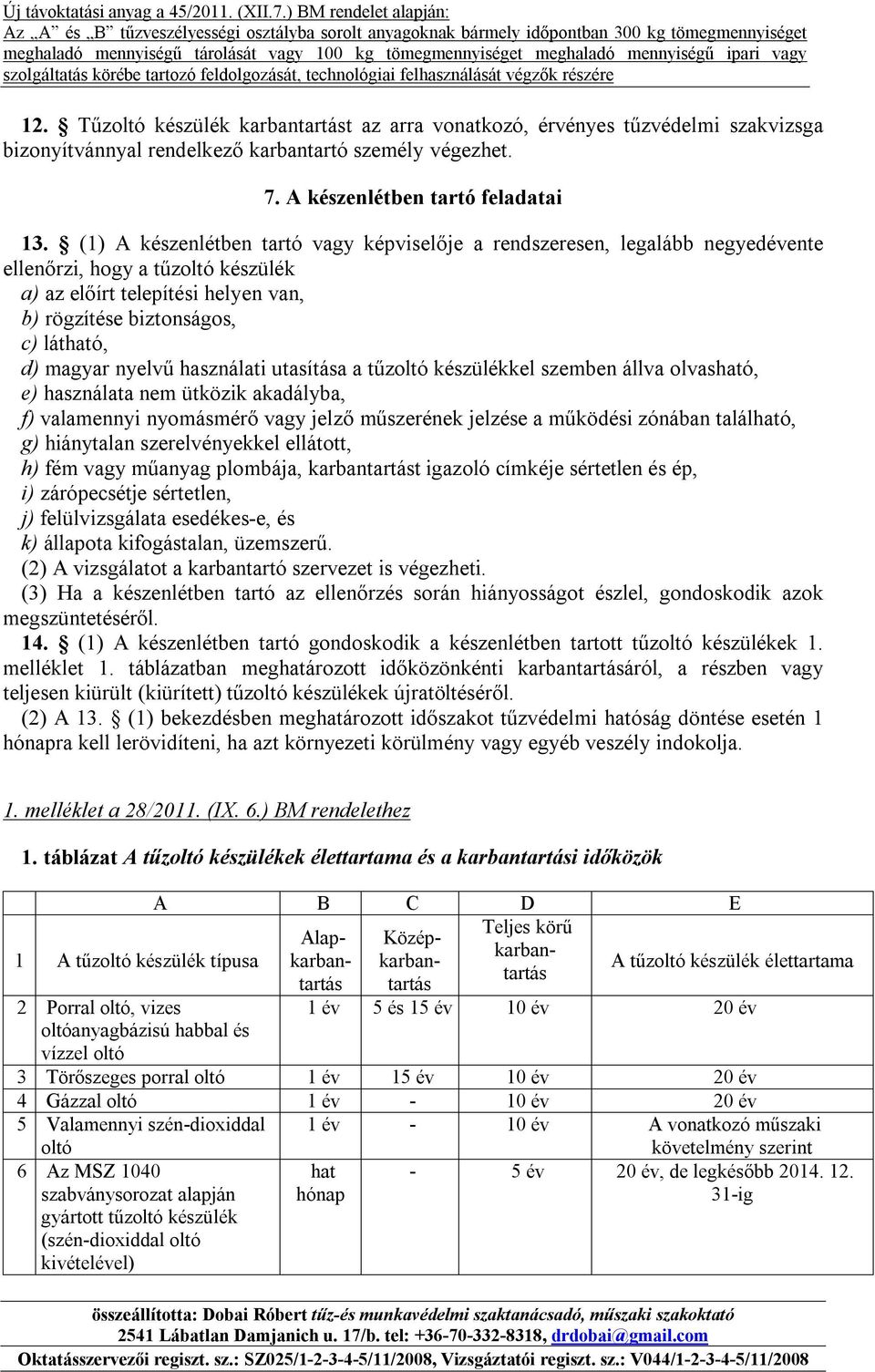 nyelvű használati utasítása a tűzoltó készülékkel szemben állva olvasható, e) használata nem ütközik akadályba, f) valamennyi nyomásmérő vagy jelző műszerének jelzése a működési zónában található, g)