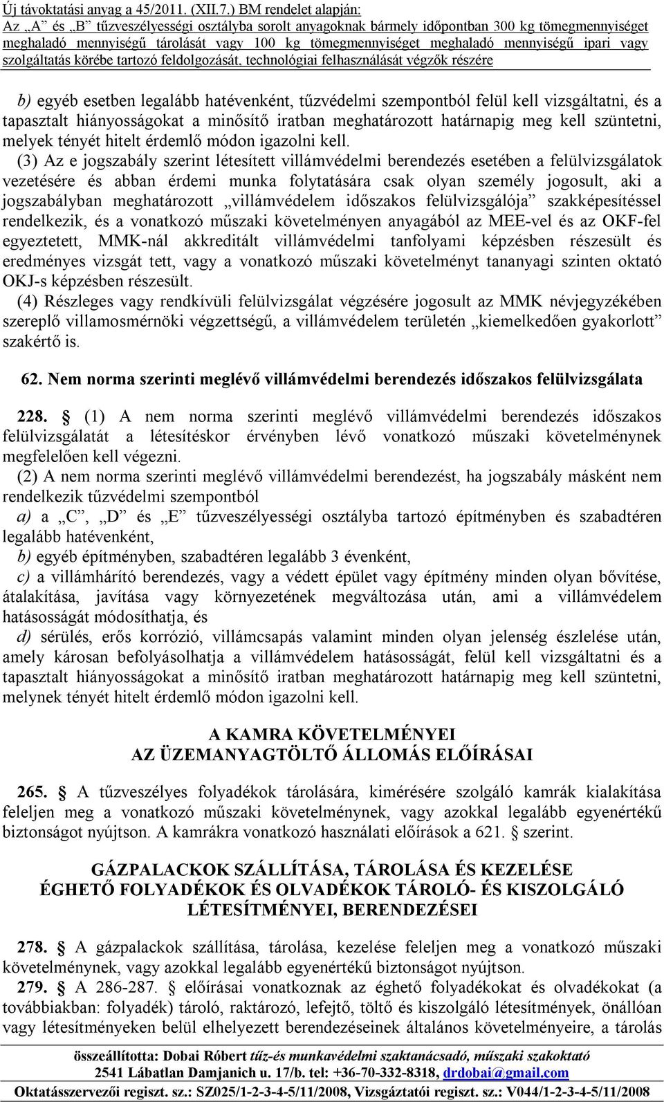 (3) Az e jogszabály szerint létesített villámvédelmi berendezés esetében a felülvizsgálatok vezetésére és abban érdemi munka folytatására csak olyan személy jogosult, aki a jogszabályban