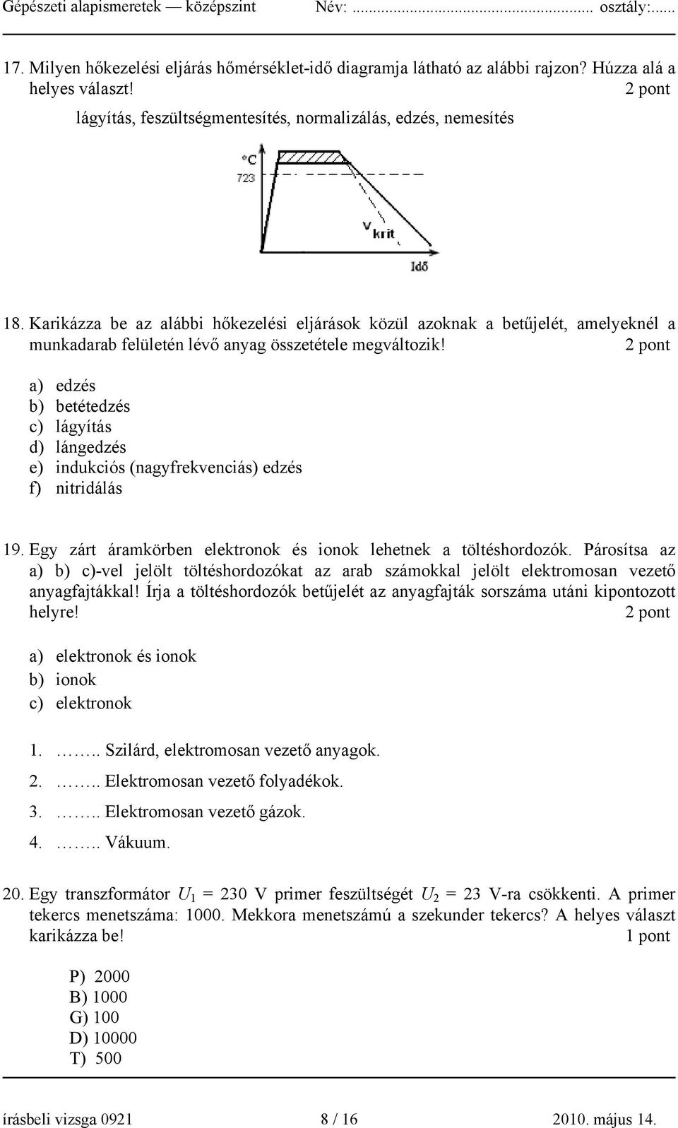 2 pont a) edzés b) betétedzés c) lágyítás d) lángedzés e) indukciós (nagyfrekvenciás) edzés f) nitridálás 19. Egy zárt áramkörben elektronok és ionok lehetnek a töltéshordozók.