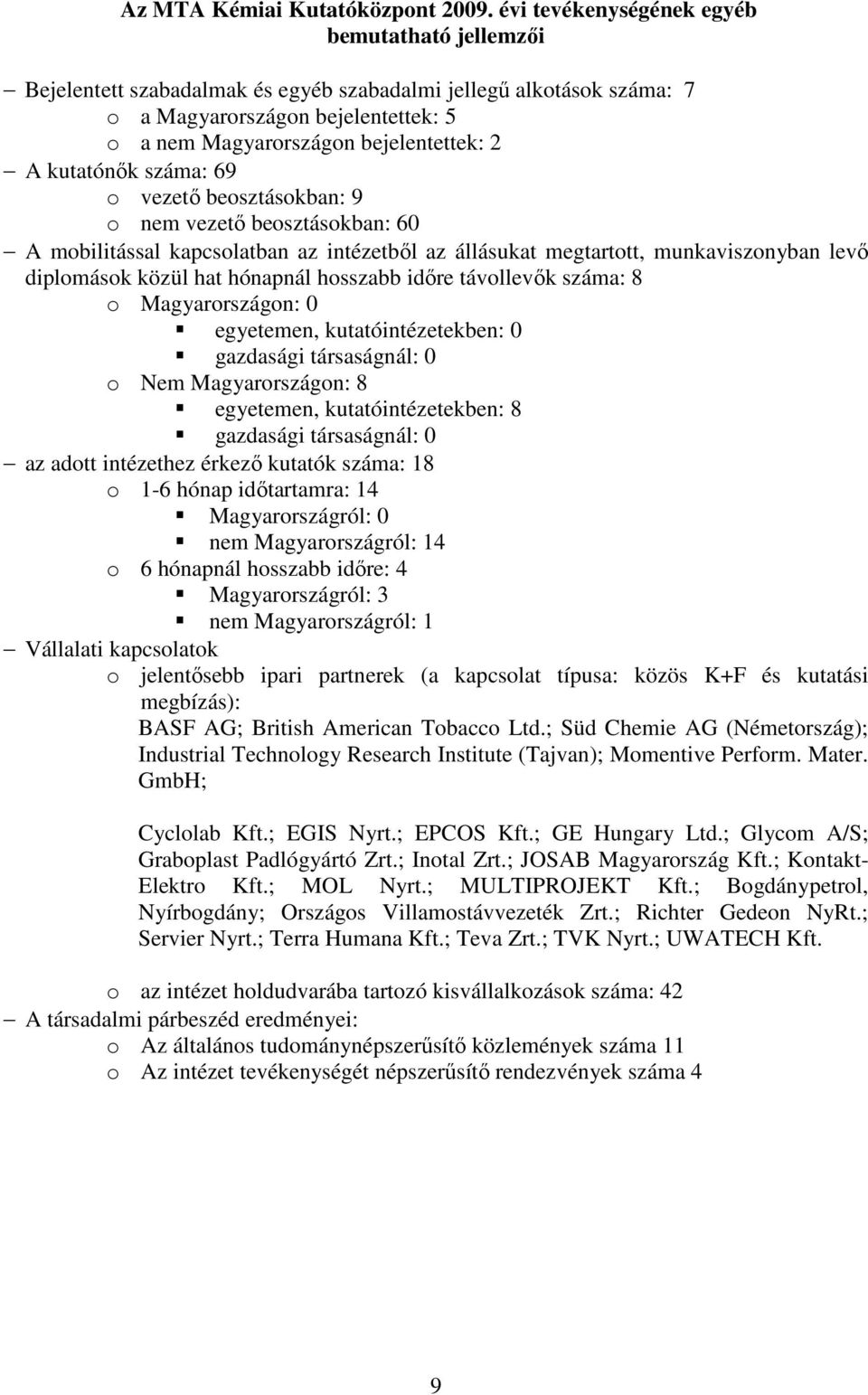 kutatónık száma: 69 o vezetı beosztásokban: 9 o nem vezetı beosztásokban: 60 A mobilitással kapcsolatban az intézetbıl az állásukat megtartott, munkaviszonyban levı diplomások közül hat hónapnál