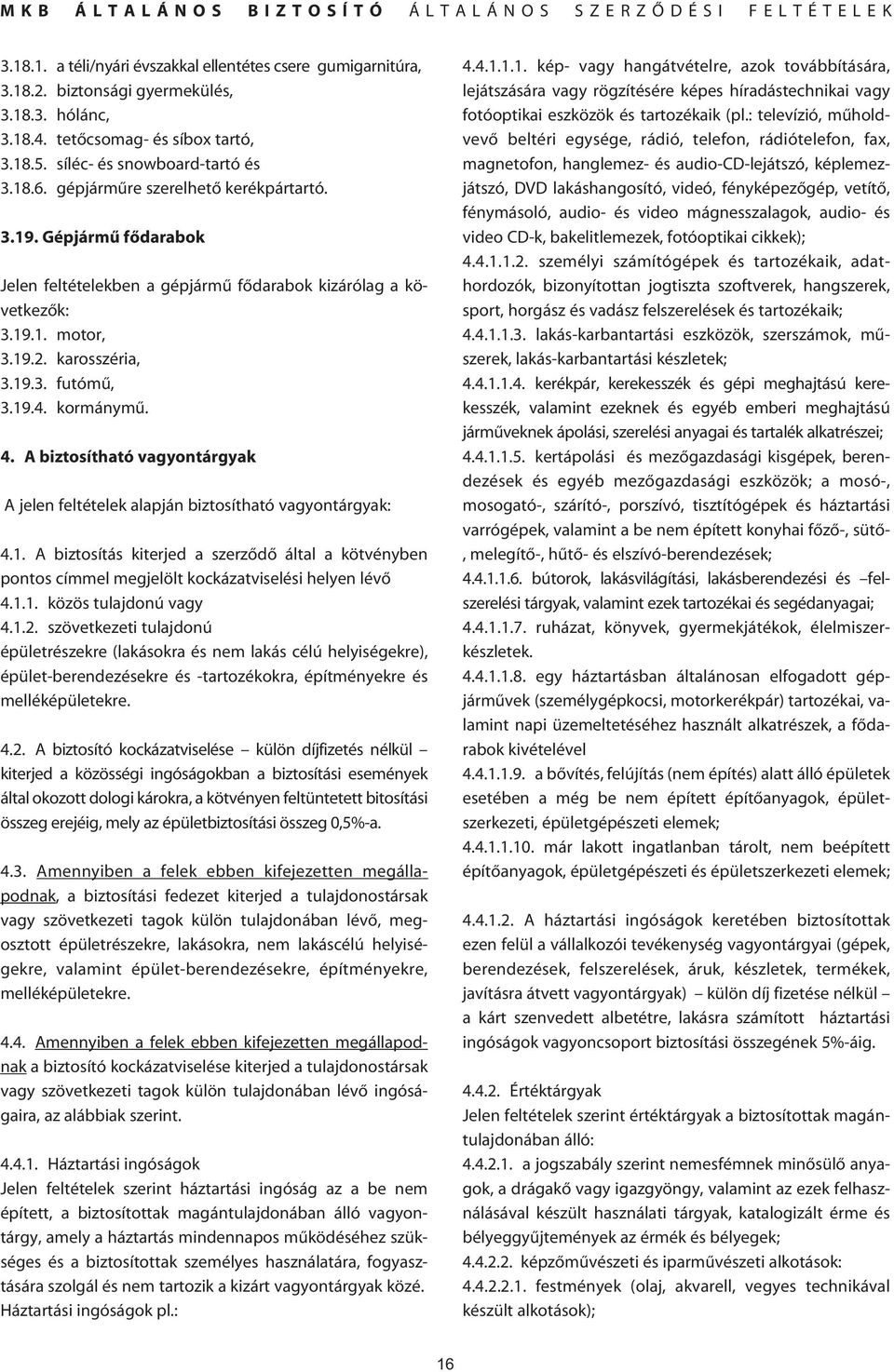 A biztosítható vagyontárgyak A jelen feltételek alapján biztosítható vagyontárgyak: 4.1. A biztosítás kiterjed a szerzôdô által a kötvényben pontos címmel megjelölt kockázatviselési helyen lévô 4.1.1. közös tulajdonú vagy 4.