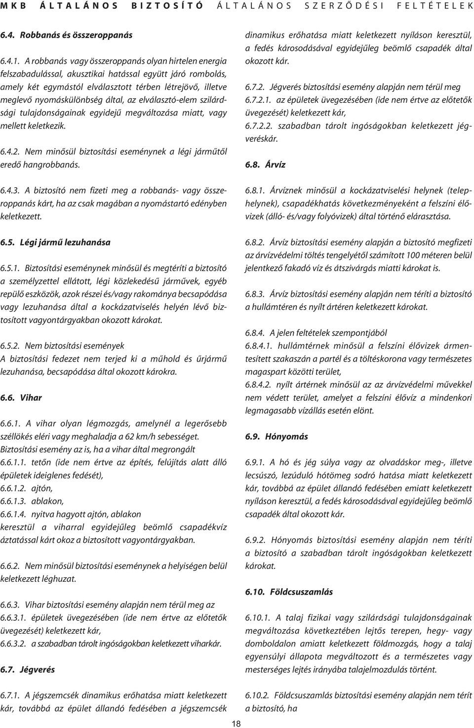 által, az elválasztó-elem szilárdsági tulajdonságainak egyidejû megváltozása miatt, vagy mellett keletkezik. 6.4.2. Nem minôsül biztosítási eseménynek a légi jármûtôl eredô hangrobbanás. 6.4.3.