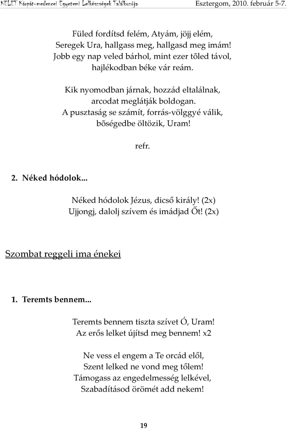 .. Néked hódolok Jézus, dicső király! (2x) Ujjongj, dalolj szívem és imádjad Őt! (2x) Szombat reggeli ima énekei 1. Teremts bennem.