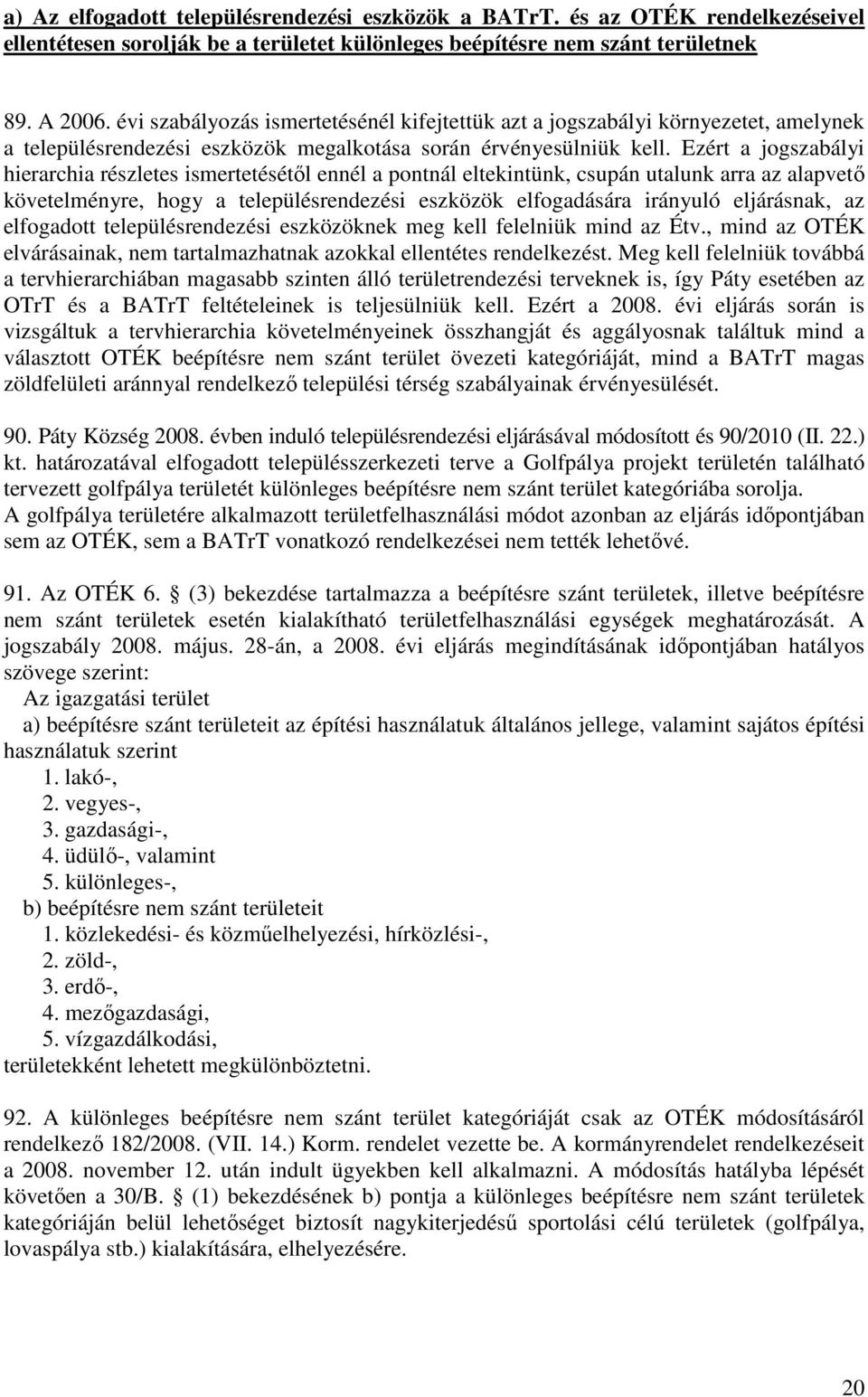 Ezért a jogszabályi hierarchia részletes ismertetésétıl ennél a pontnál eltekintünk, csupán utalunk arra az alapvetı követelményre, hogy a településrendezési eszközök elfogadására irányuló