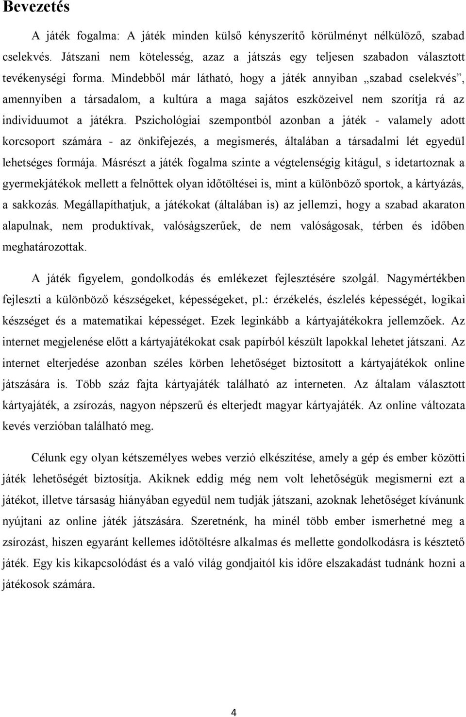 Pszichológiai szempontból azonban a játék - valamely adott korcsoport számára - az önkifejezés, a megismerés, általában a társadalmi lét egyedül lehetséges formája.