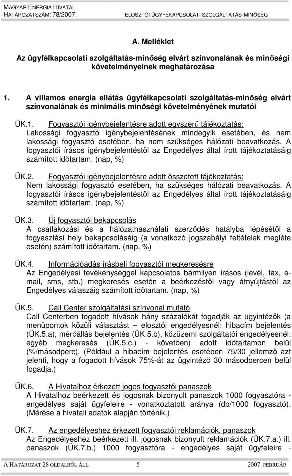 Fogyasztói igénybejelentésre adott egyszerő tájékoztatás: Lakossági fogyasztó igénybejelentésének mindegyik esetében, és lakossági fogyasztó esetében, ha szükséges hálózati beavatkozás.