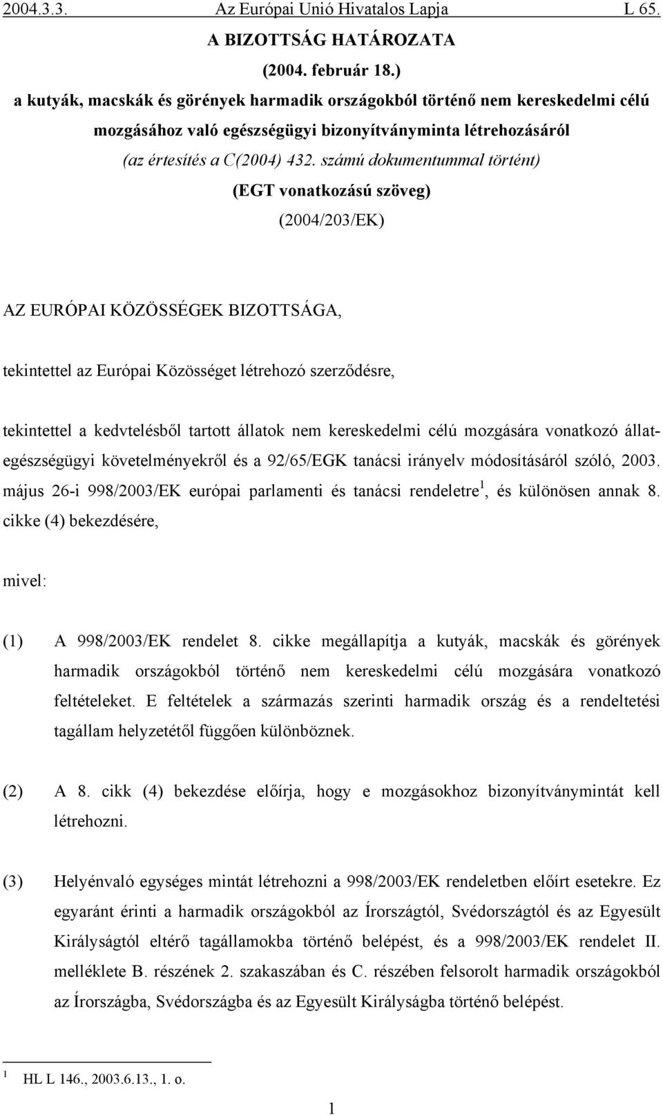 számú dokumentummal történt) (EGT vonatkozású szöveg) (2004/203/EK) AZ EURÓPAI KÖZÖSSÉGEK BIZOTTSÁGA, tekintettel az Európai Közösséget létrehozó szerződésre, tekintettel a kedvtelésből tartott