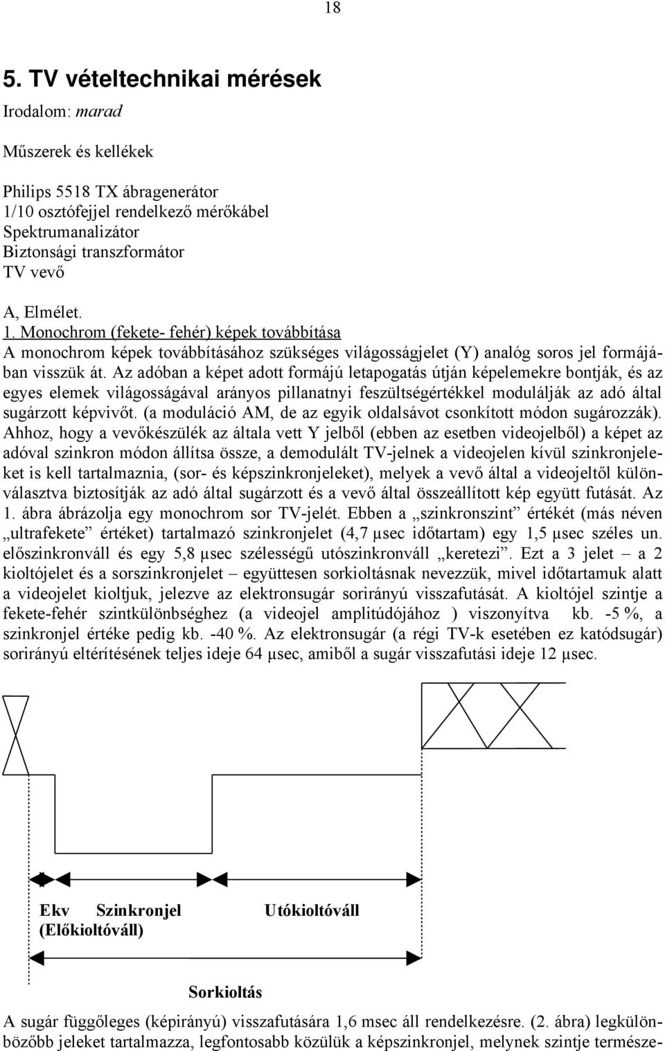 Az adóban a képet adott formájú letapogatás útján képelemekre bontják, és az egyes elemek világosságával arányos pillanatnyi feszültségértékkel modulálják az adó által sugárzott képvivőt.