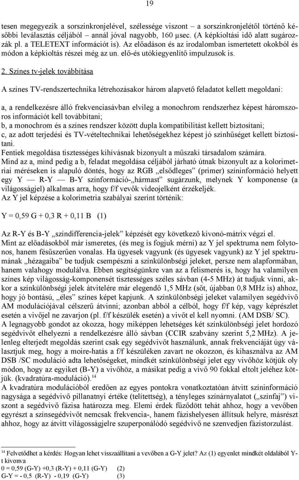 Színes tv-jelek továbbítása A színes TV-rendszertechnika létrehozásakor három alapvető feladatot kellett megoldani: a, a rendelkezésre álló frekvenciasávban elvileg a monochrom rendszerhez képest