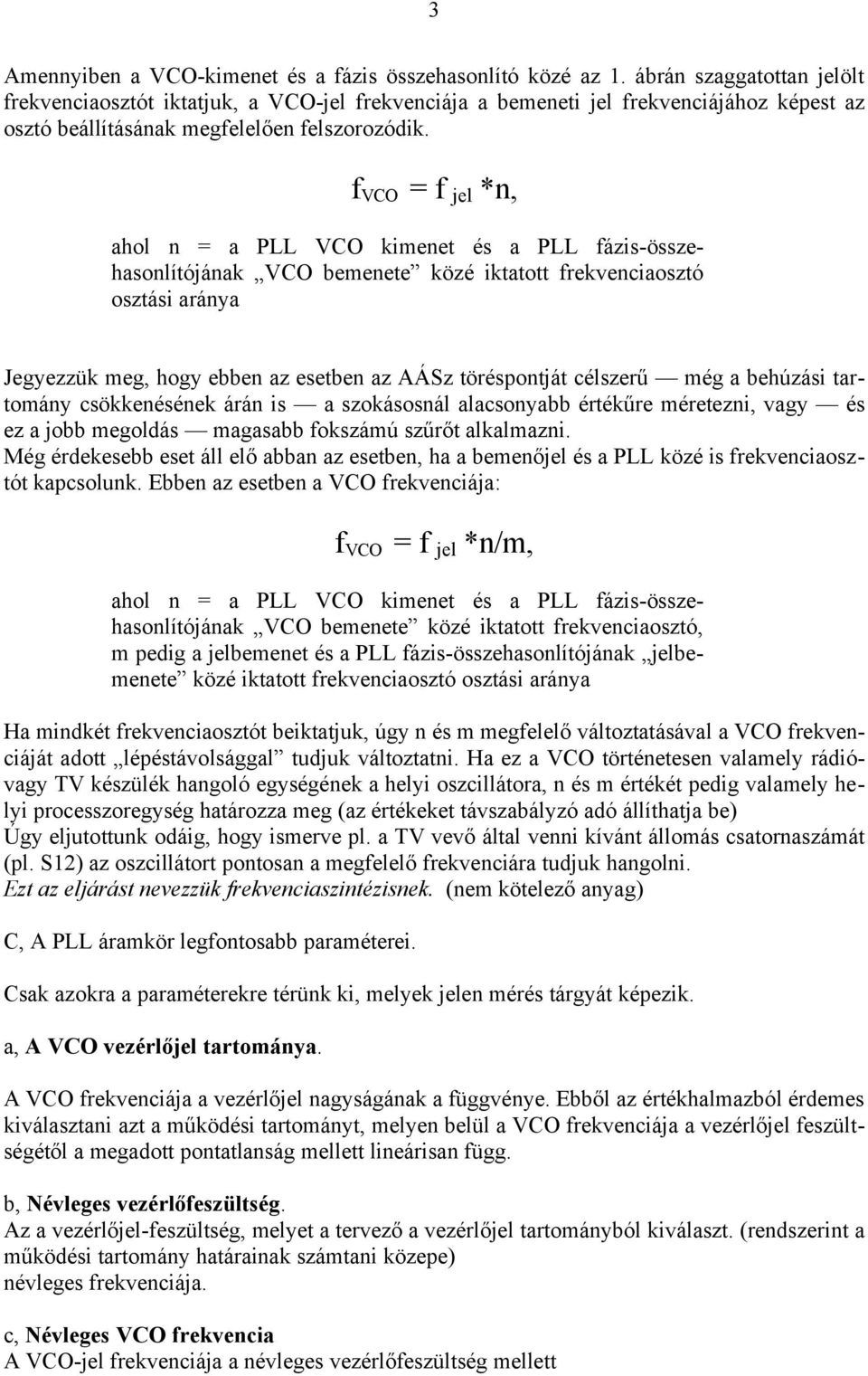 f VCO = f jel *n, ahol n = a PLL VCO kimenet és a PLL fázis-összehasonlítójának VCO bemenete közé iktatott frekvenciaosztó osztási aránya Jegyezzük meg, hogy ebben az esetben az AÁSz töréspontját