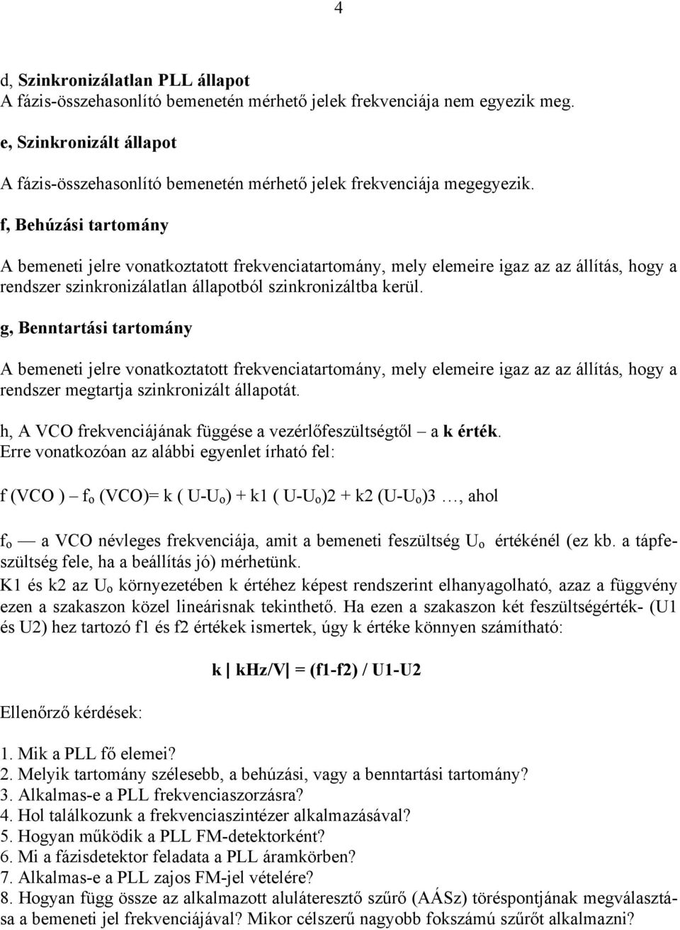 f, Behúzási tartomány A bemeneti jelre vonatkoztatott frekvenciatartomány, mely elemeire igaz az az állítás, hogy a rendszer szinkronizálatlan állapotból szinkronizáltba kerül.