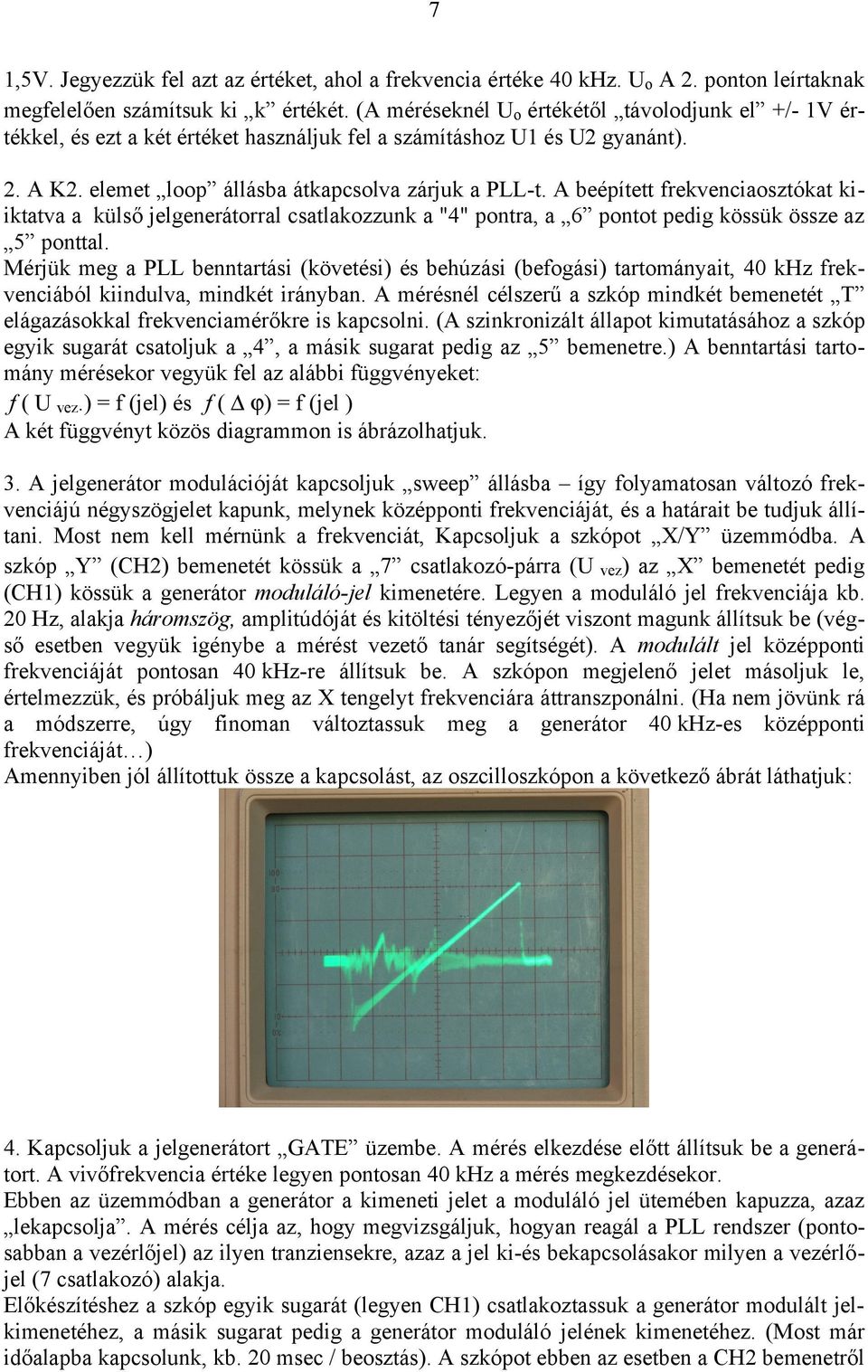 A beépített frekvenciaosztókat kiiktatva a külső jelgenerátorral csatlakozzunk a "4" pontra, a 6 pontot pedig kössük össze az 5 ponttal.