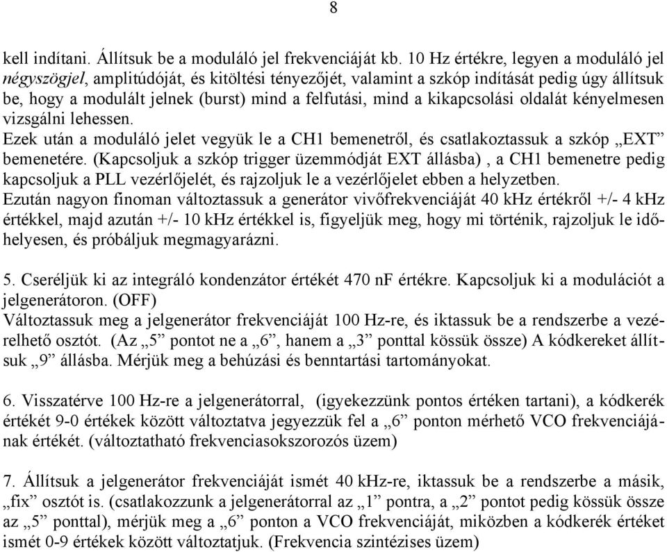 kikapcsolási oldalát kényelmesen vizsgálni lehessen. Ezek után a moduláló jelet vegyük le a CH1 bemenetről, és csatlakoztassuk a szkóp EXT bemenetére.