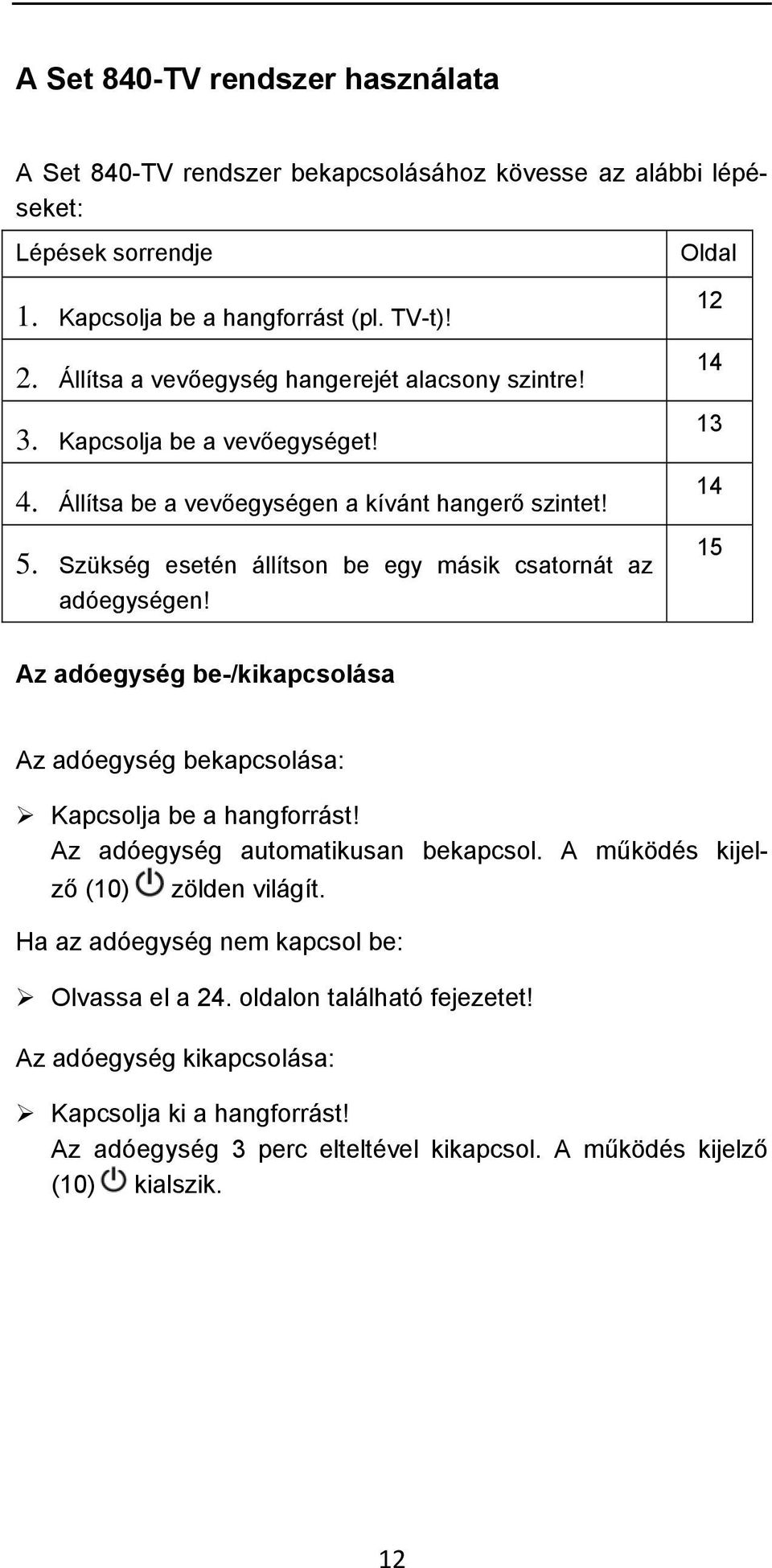 Szükség esetén állítson be egy másik csatornát az adóegységen! Oldal 12 14 13 14 15 Az adóegység be-/kikapcsolása Az adóegység bekapcsolása: Kapcsolja be a hangforrást!