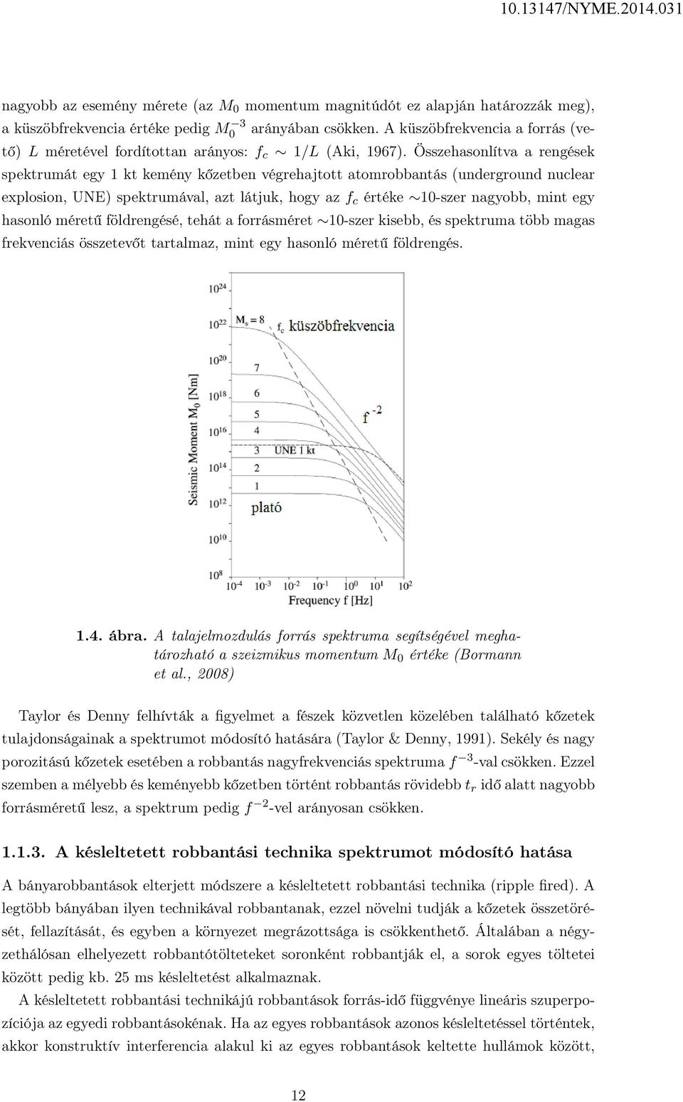 Összehasonlítva a rengések spektrumát egy 1 kt kemény kőzetben végrehajtott atomrobbantás (underground nuclear explosion, UNE) spektrumával, azt látjuk, hogy az f c értéke 10-szer nagyobb, mint egy