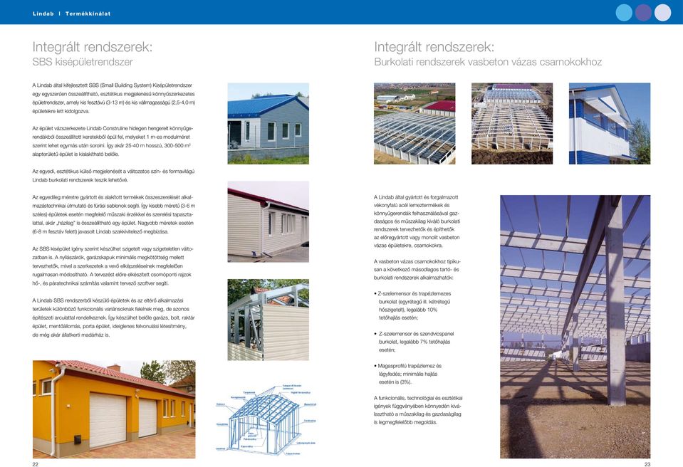 Az épület vázszerkezete Lindab Construline hidegen hengerelt könnyû geren dákból összeállított keretekbôl épül fel, melyeket 1 m-es modulméret szerint lehet egymás után sorolni.