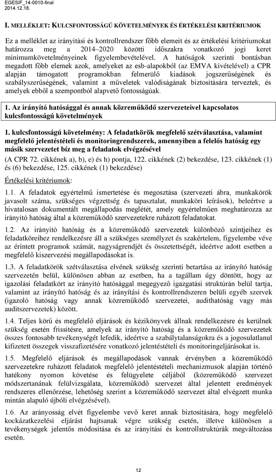 A hatóságok szerinti bontásban megadott főbb elemek azok, amelyeket az esb-alapokból (az EMVA kivételével) a CPR alapján támogatott programokban felmerülő kiadások jogszerűségének és