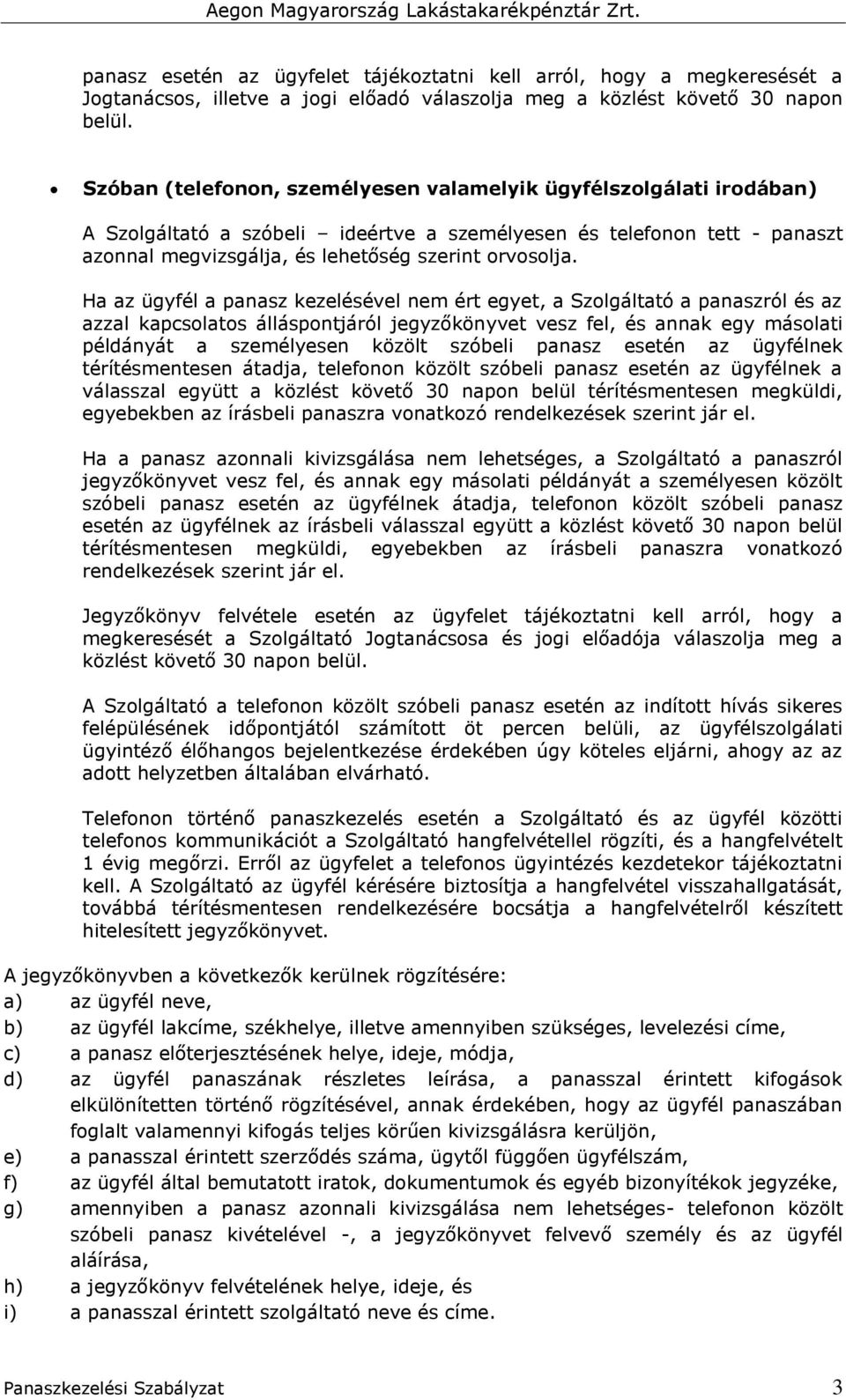 Ha az ügyfél a panasz kezelésével nem ért egyet, a Szolgáltató a panaszról és az azzal kapcsolatos álláspontjáról jegyzőkönyvet vesz fel, és annak egy másolati példányát a személyesen közölt szóbeli