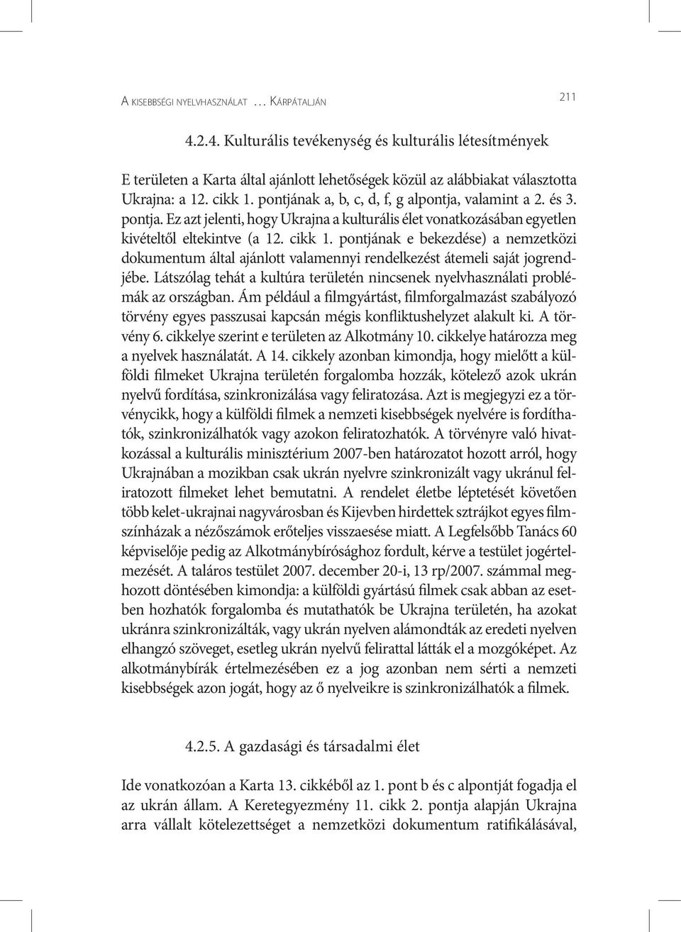 pontjának e bekezdése) a nemzetközi dokumentum által ajánlott valamennyi rendelkezést átemeli saját jogrendjébe. Látszólag tehát a kultúra területén nincsenek nyelvhasználati problémák az országban.