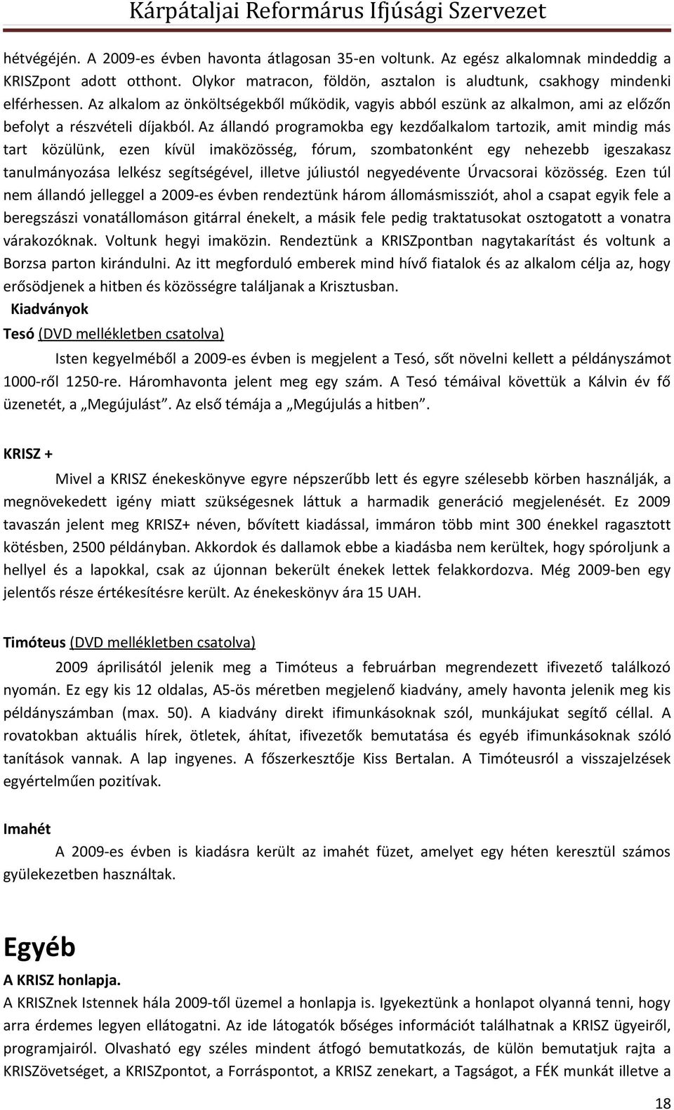 Az állandó programokba egy kezdőalkalom tartozik, amit mindig más tart közülünk, ezen kívül imaközösség, fórum, szombatonként egy nehezebb igeszakasz tanulmányozása lelkész segítségével, illetve