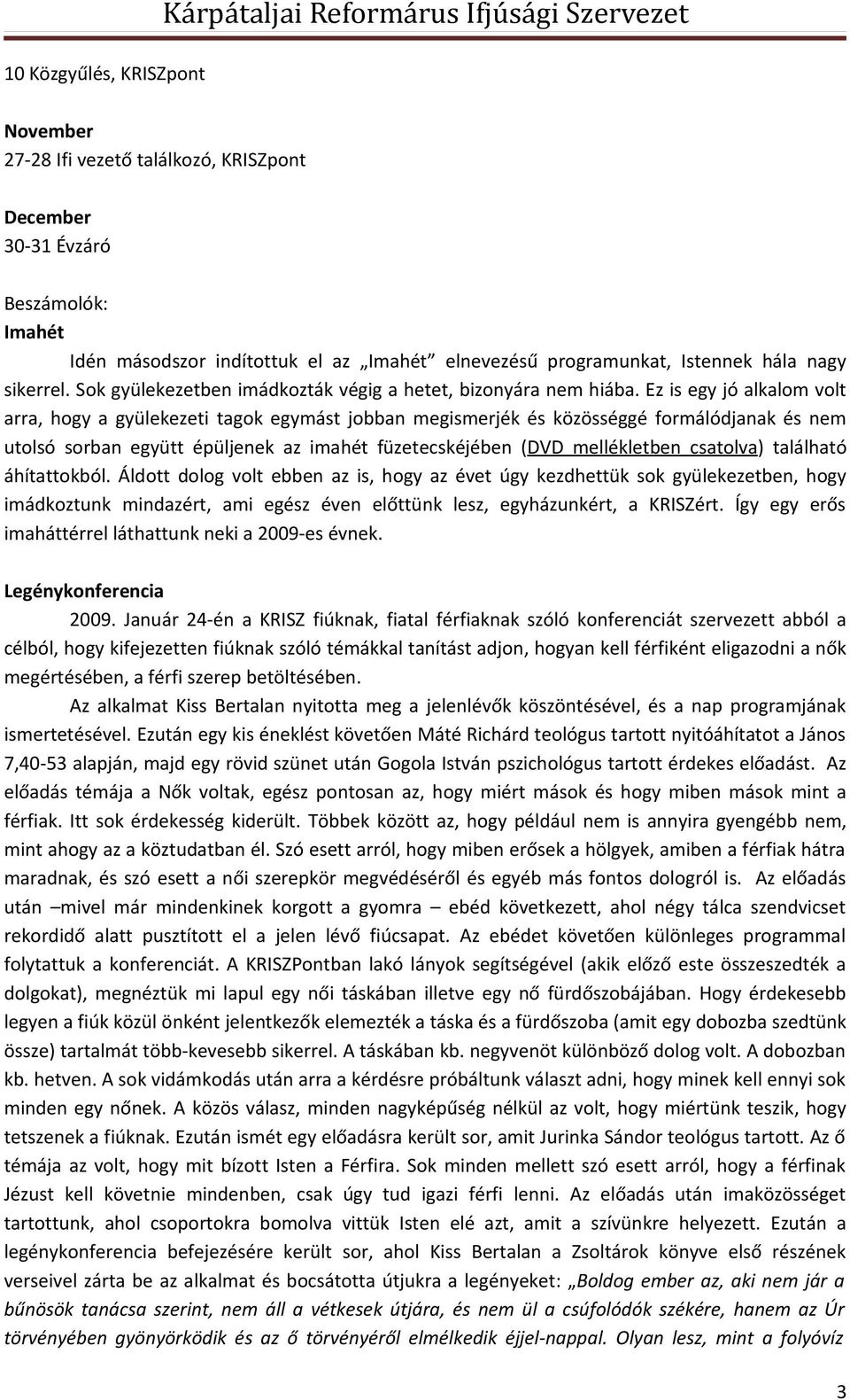 Ez is egy jó alkalom volt arra, hogy a gyülekezeti tagok egymást jobban megismerjék és közösséggé formálódjanak és nem utolsó sorban együtt épüljenek az imahét füzetecskéjében (DVD mellékletben