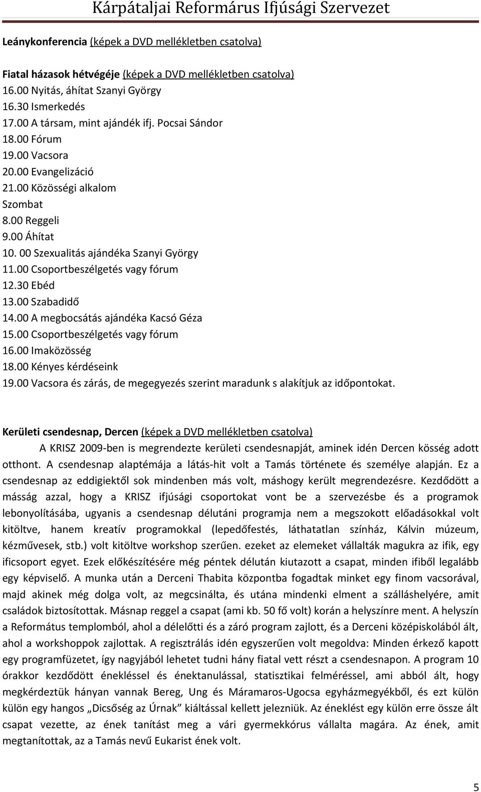 30 Ebéd 13.00 Szabadidő 14.00 A megbocsátás ajándéka Kacsó Géza 15.00 Csoportbeszélgetés vagy fórum 16.00 Imaközösség 18.00 Kényes kérdéseink 19.