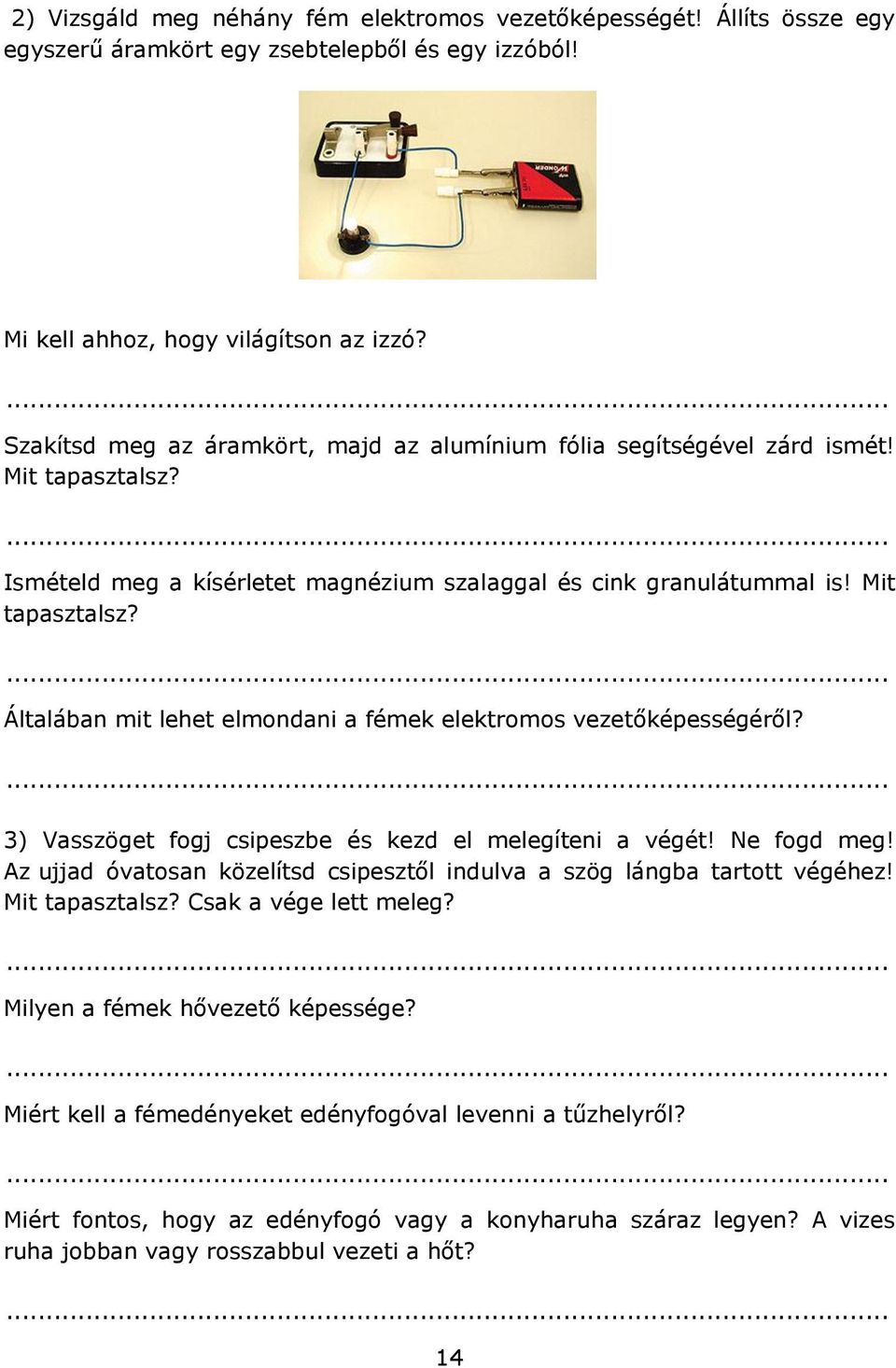 3) Vasszöget fogj csipeszbe és kezd el melegíteni a végét! Ne fogd meg! Az ujjad óvatosan közelítsd csipesztől indulva a szög lángba tartott végéhez! Mit tapasztalsz? Csak a vége lett meleg?