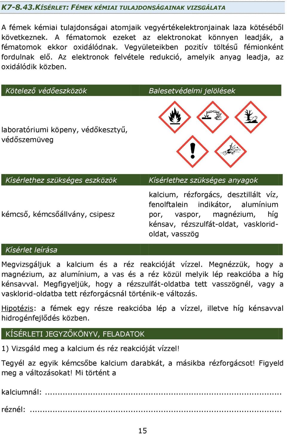 Az elektronok felvétele redukció, amelyik anyag leadja, az oxidálódik közben.