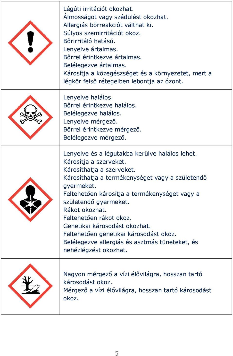 Bőrrel érintkezve mérgező. Belélegezve mérgező. Lenyelve és a légutakba kerülve halálos lehet. Károsítja a szerveket. Károsíthatja a szerveket.