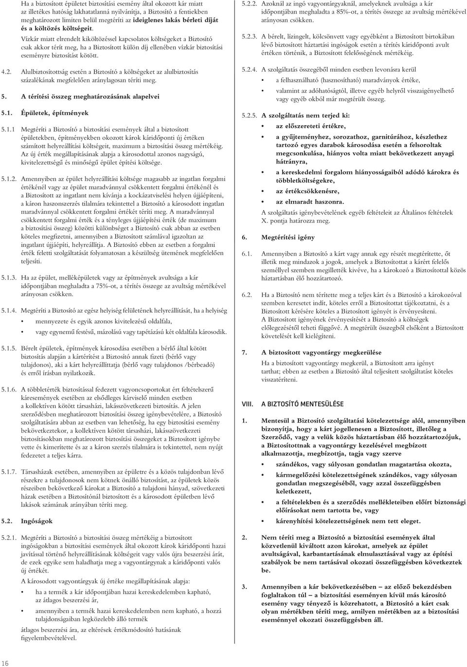 Vízkár miatt elrendelt kiköltözéssel kapcsolatos költségeket a Biztosító csak akkor térít meg, ha a Biztosított külön díj ellenében vízkár biztosítási eseményre biztosítást kötött. 4.2.