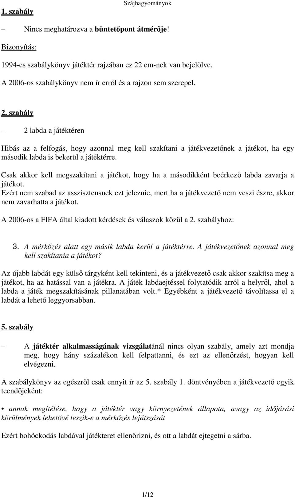 Csak akkor kell megszakítani a játékot, hogy ha a másodikként beérkez labda zavarja a játékot.