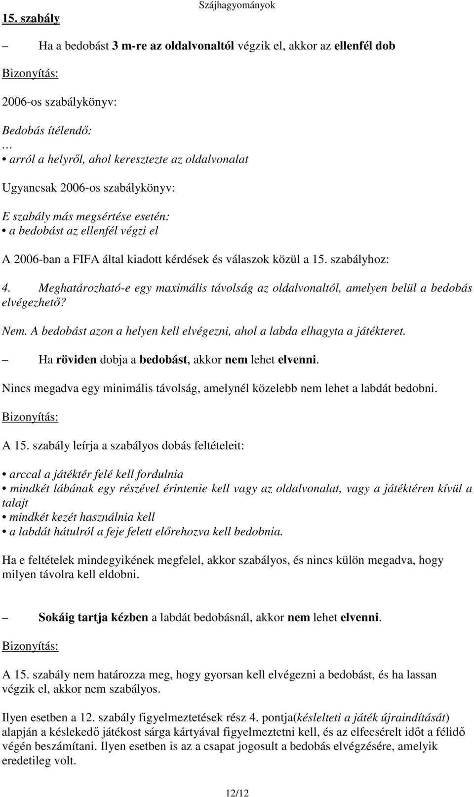 Meghatározható-e egy maximális távolság az oldalvonaltól, amelyen belül a bedobás elvégezhet? Nem. A bedobást azon a helyen kell elvégezni, ahol a labda elhagyta a játékteret.