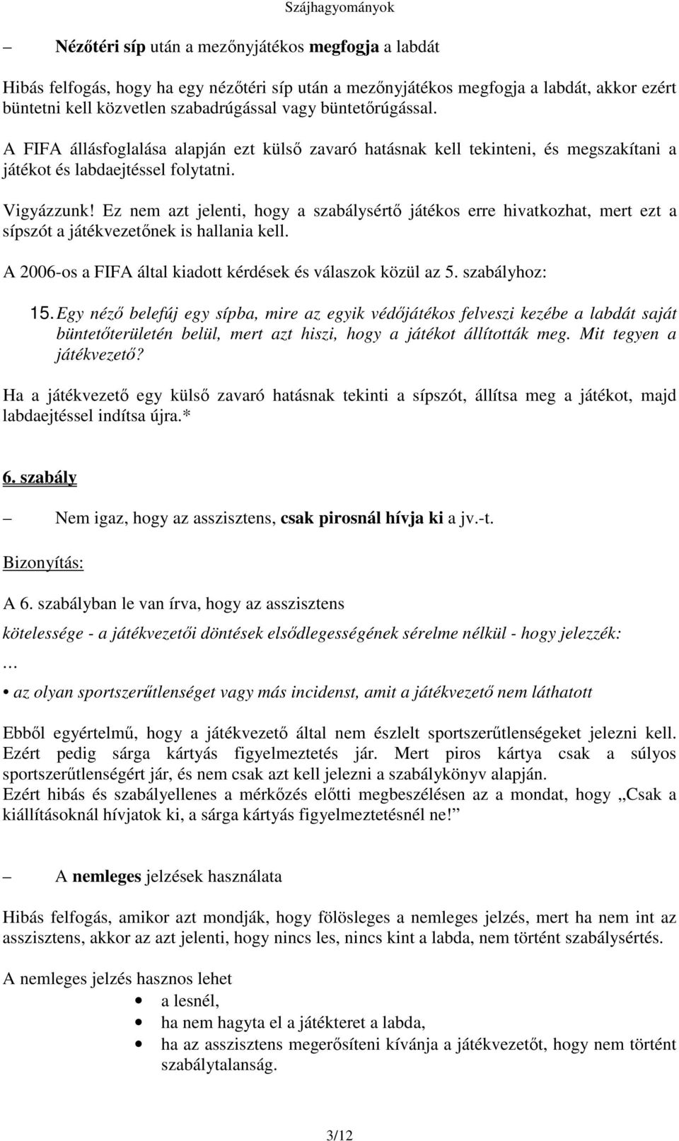 Ez nem azt jelenti, hogy a szabálysért játékos erre hivatkozhat, mert ezt a sípszót a játékvezetnek is hallania kell. A 2006-os a FIFA által kiadott kérdések és válaszok közül az 5. szabályhoz: 15.