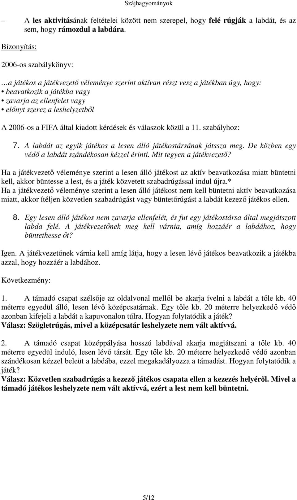 FIFA által kiadott kérdések és válaszok közül a 11. szabályhoz: 7. A labdát az egyik játékos a lesen álló játékostársának játssza meg. De közben egy véd a labdát szándékosan kézzel érinti.