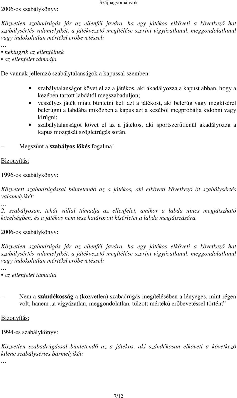 a kapust abban, hogy a kezében tartott labdától megszabaduljon; veszélyes játék miatt büntetni kell azt a játékost, aki belerúg vagy megkísérel belerúgni a labdába miközben a kapus azt a kezébl