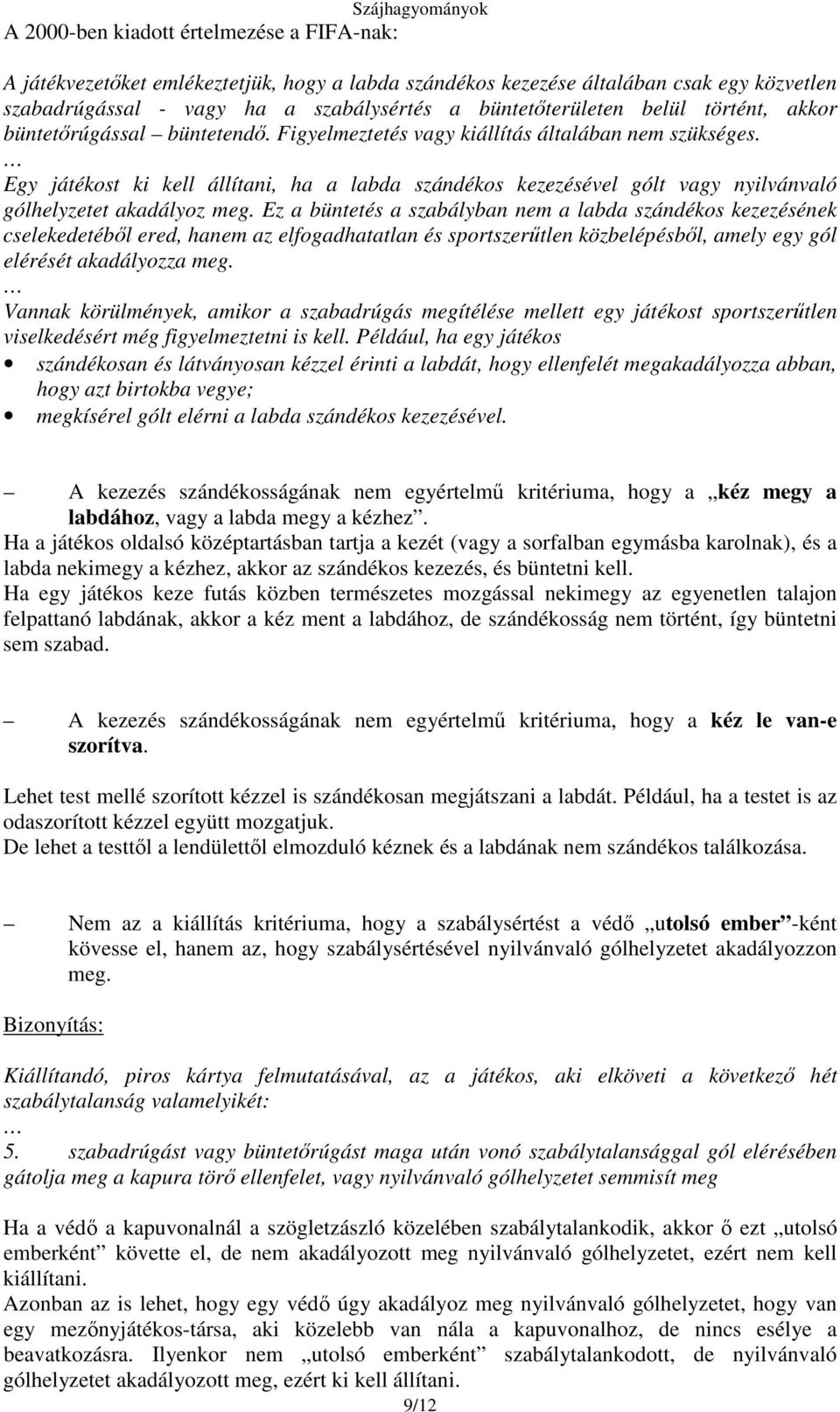 Egy játékost ki kell állítani, ha a labda szándékos kezezésével gólt vagy nyilvánvaló gólhelyzetet akadályoz meg.