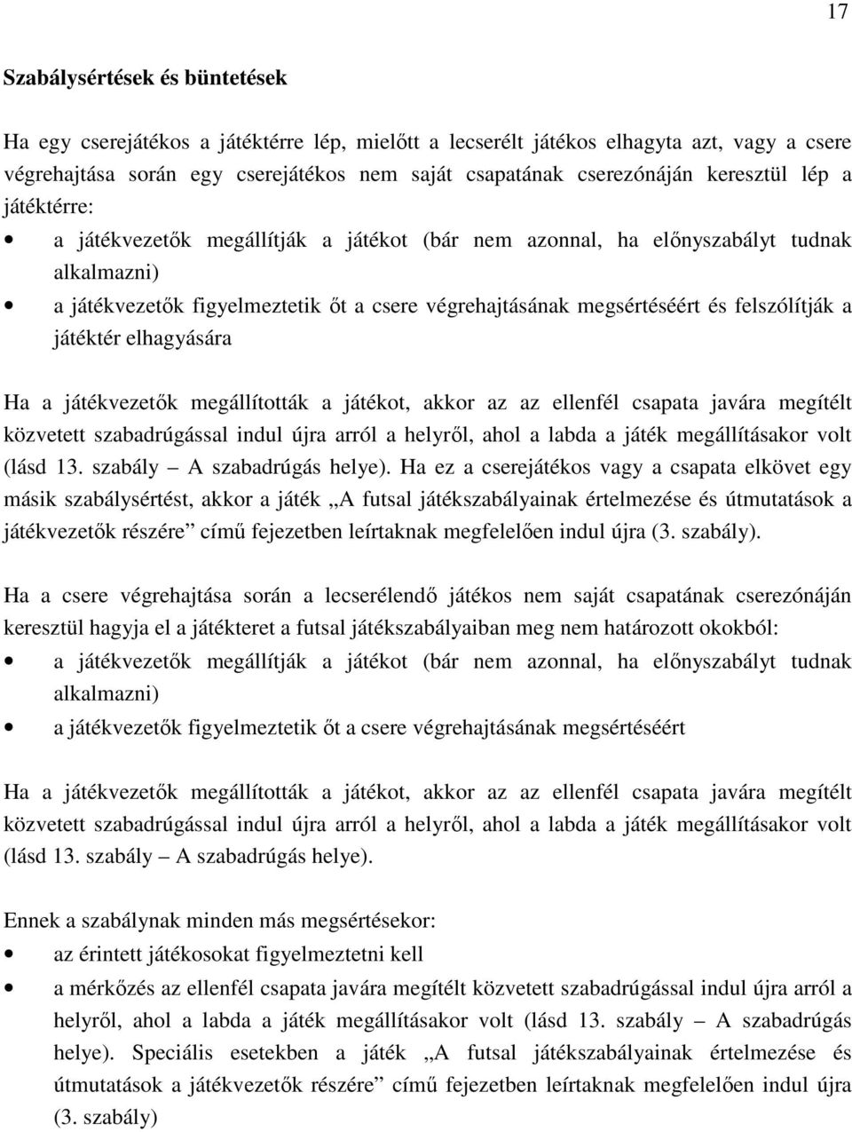 felszólítják a játéktér elhagyására Ha a játékvezetők megállították a játékot, akkor az az ellenfél csapata javára megítélt közvetett szabadrúgással indul újra arról a helyről, ahol a labda a játék